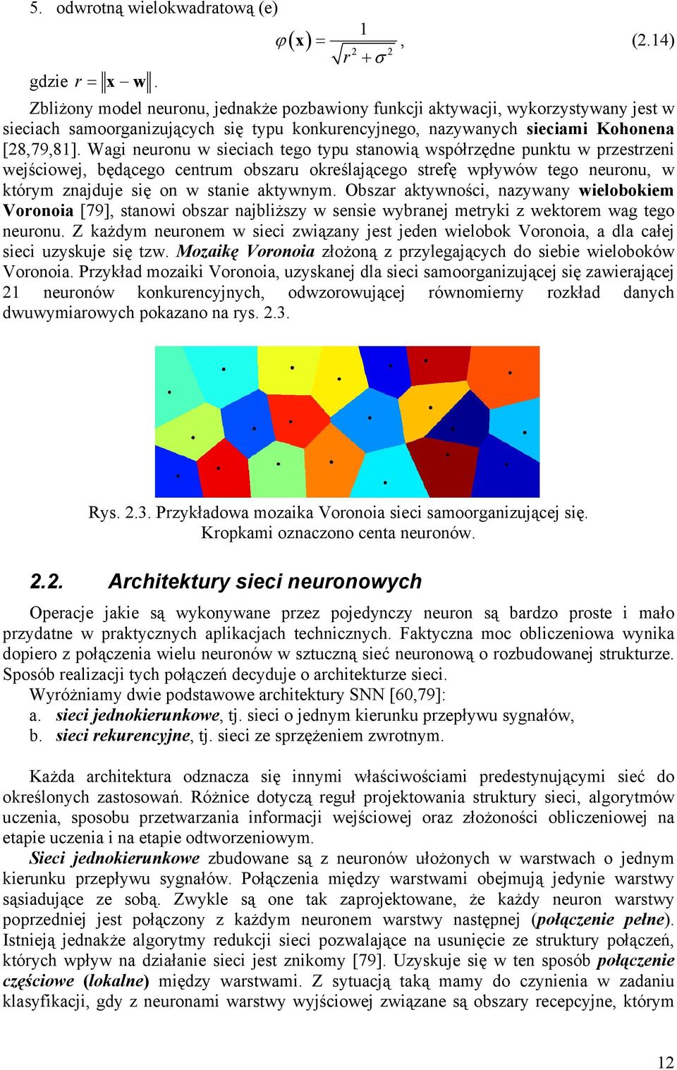 Wagi neuronu w sieciach tego typu stanowią współrzędne punktu w przestrzeni wejściowej, będącego centrum obszaru określającego strefę wpływów tego neuronu, w którym znajduje się on w stanie aktywnym.