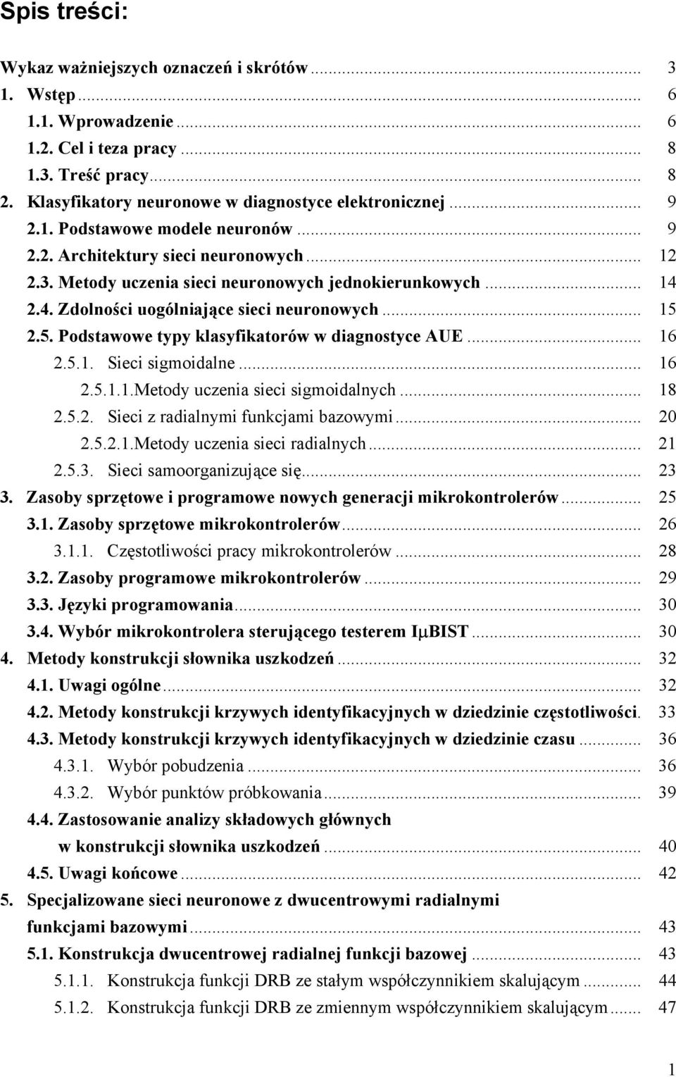 5. Podstawowe typy klasyfikatorów w diagnostyce AUE... 16 2.5.1. Sieci sigmoidalne... 16 2.5.1.1.Metody uczenia sieci sigmoidalnych... 18 2.5.2. Sieci z radialnymi funkcjami bazowymi... 20 2.5.2.1.Metody uczenia sieci radialnych.