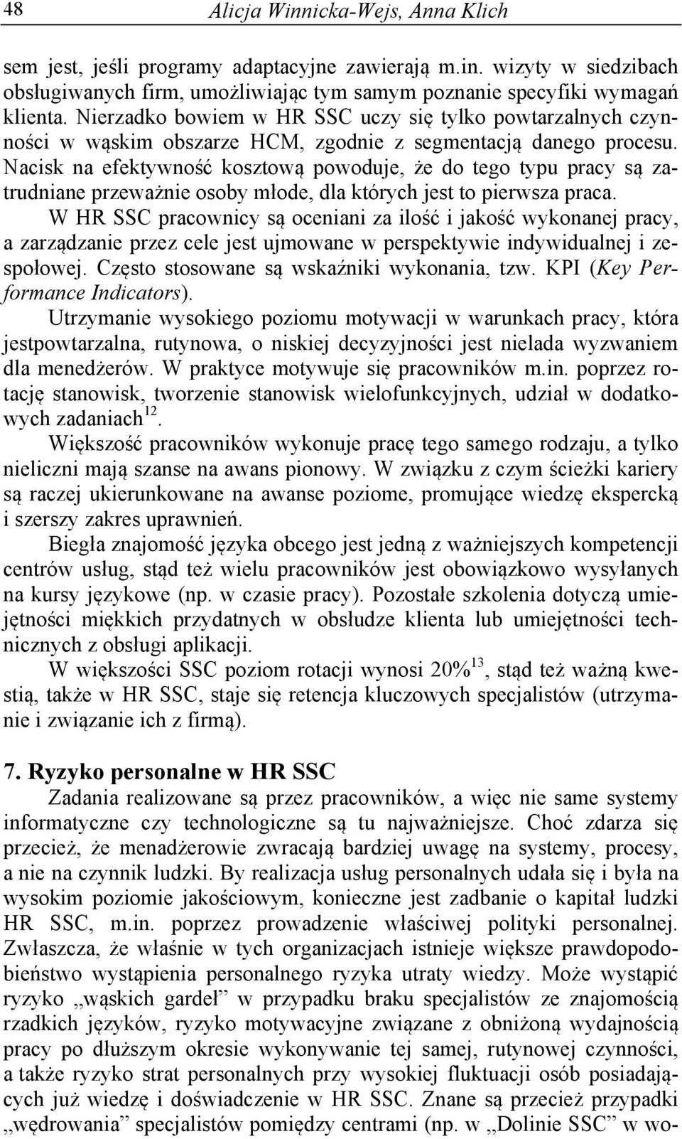 Nacisk na efektywność kosztową powoduje, że do tego typu pracy są zatrudniane przeważnie osoby młode, dla których jest to pierwsza praca.