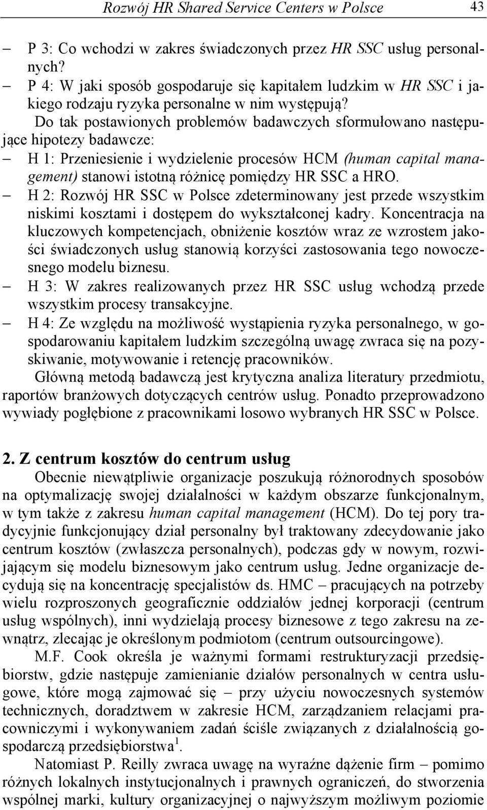 Do tak postawionych problemów badawczych sformułowano następujące hipotezy badawcze: H 1: Przeniesienie i wydzielenie procesów HCM (human capital management) stanowi istotną różnicę pomiędzy HR SSC a