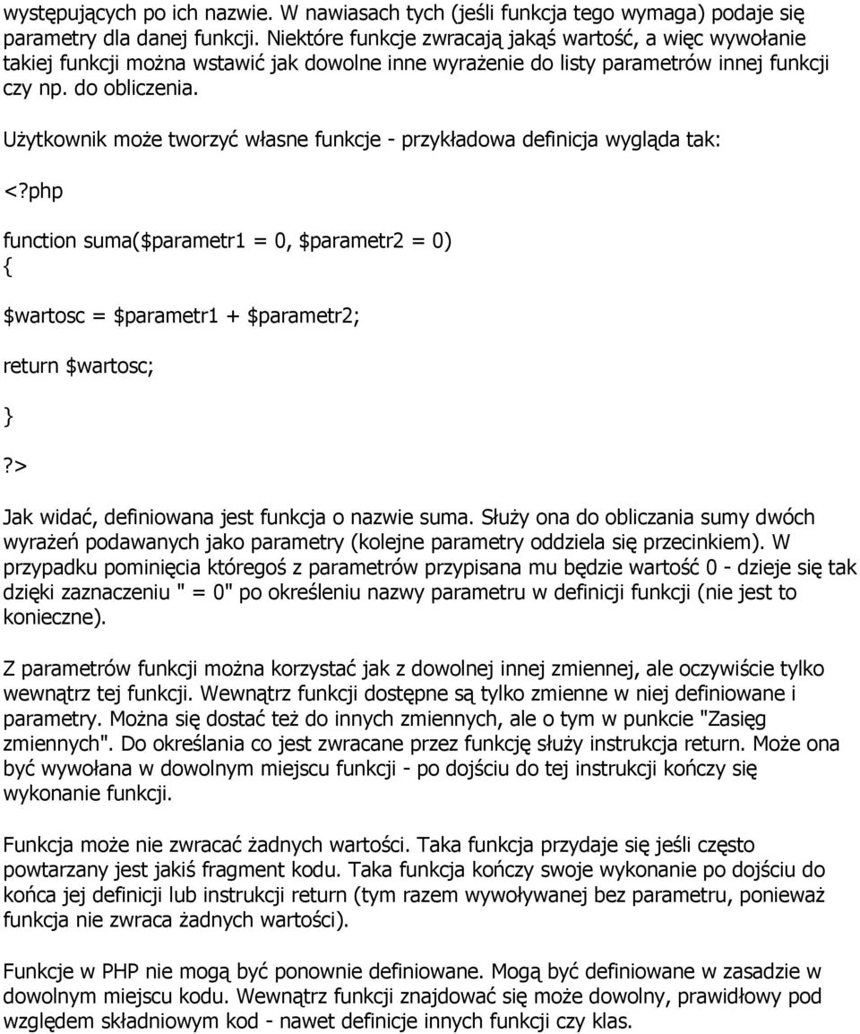 UŜytkownik moŝe tworzyć własne funkcje - przykładowa definicja wygląda tak: php function suma($parametr1 = 0, $parametr2 = 0) { $wartosc = $parametr1 + $parametr2; return $wartosc; } Jak widać,