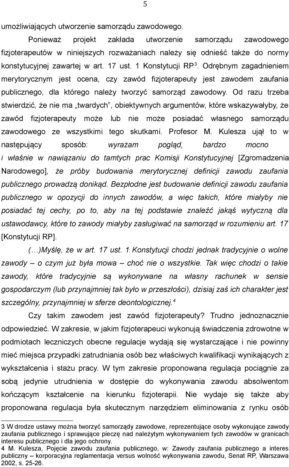 Odrębnym zagadnieniem merytorycznym jest ocena, czy zawód fizjoterapeuty jest zawodem zaufania publicznego, dla którego należy tworzyć samorząd zawodowy.