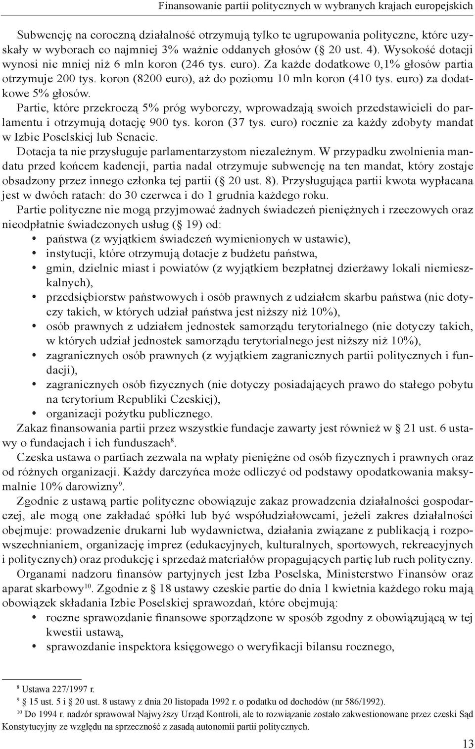 euro) za dodatkowe 5% głosów. Partie, które przekroczą 5% próg wyborczy, wprowadzają swoich przedstawicieli do parlamentu i otrzymują dotację 900 tys. koron (37 tys.