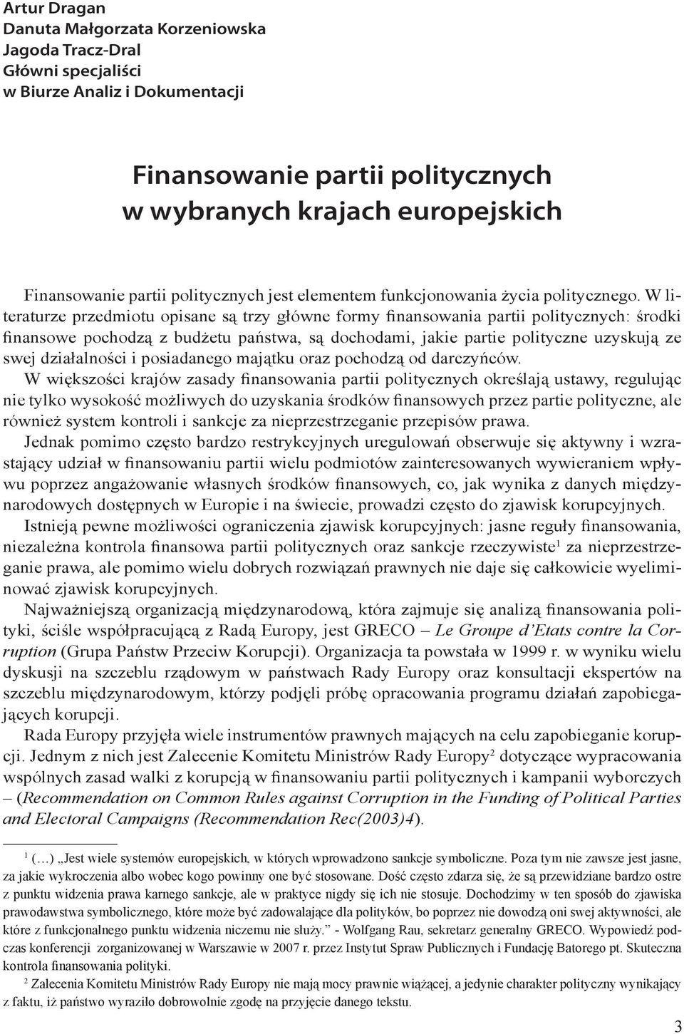 W literaturze przedmiotu opisane są trzy główne formy finansowania partii politycznych: środki finansowe pochodzą z budżetu państwa, są dochodami, jakie partie polityczne uzyskują ze swej