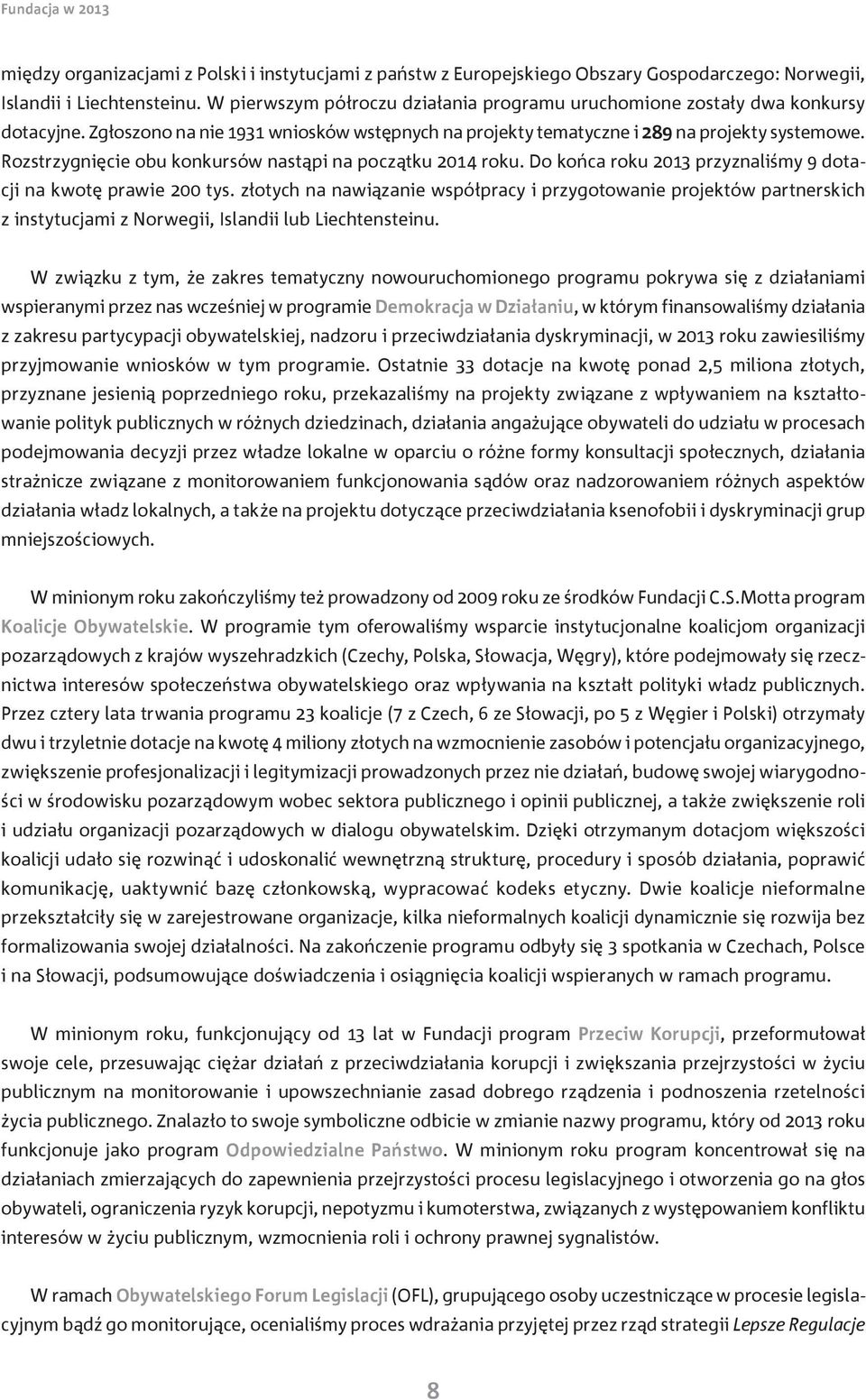 Rozstrzygnięcie obu konkursów nastąpi na początku 2014 roku. Do końca roku 2013 przyznaliśmy 9 dotacji na kwotę prawie 200 tys.