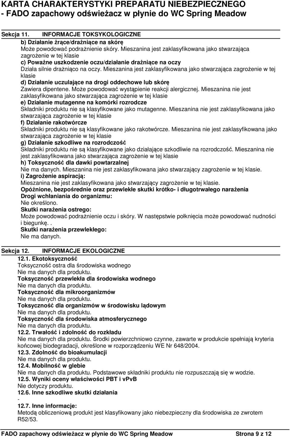 Mieszanina jest zaklasyfikowana jako stwarzająca zagrożenie w tej klasie d) Działanie uczulające na drogi oddechowe lub skórę Zawiera dipentene. Może powodować wystąpienie reakcji alergicznej.