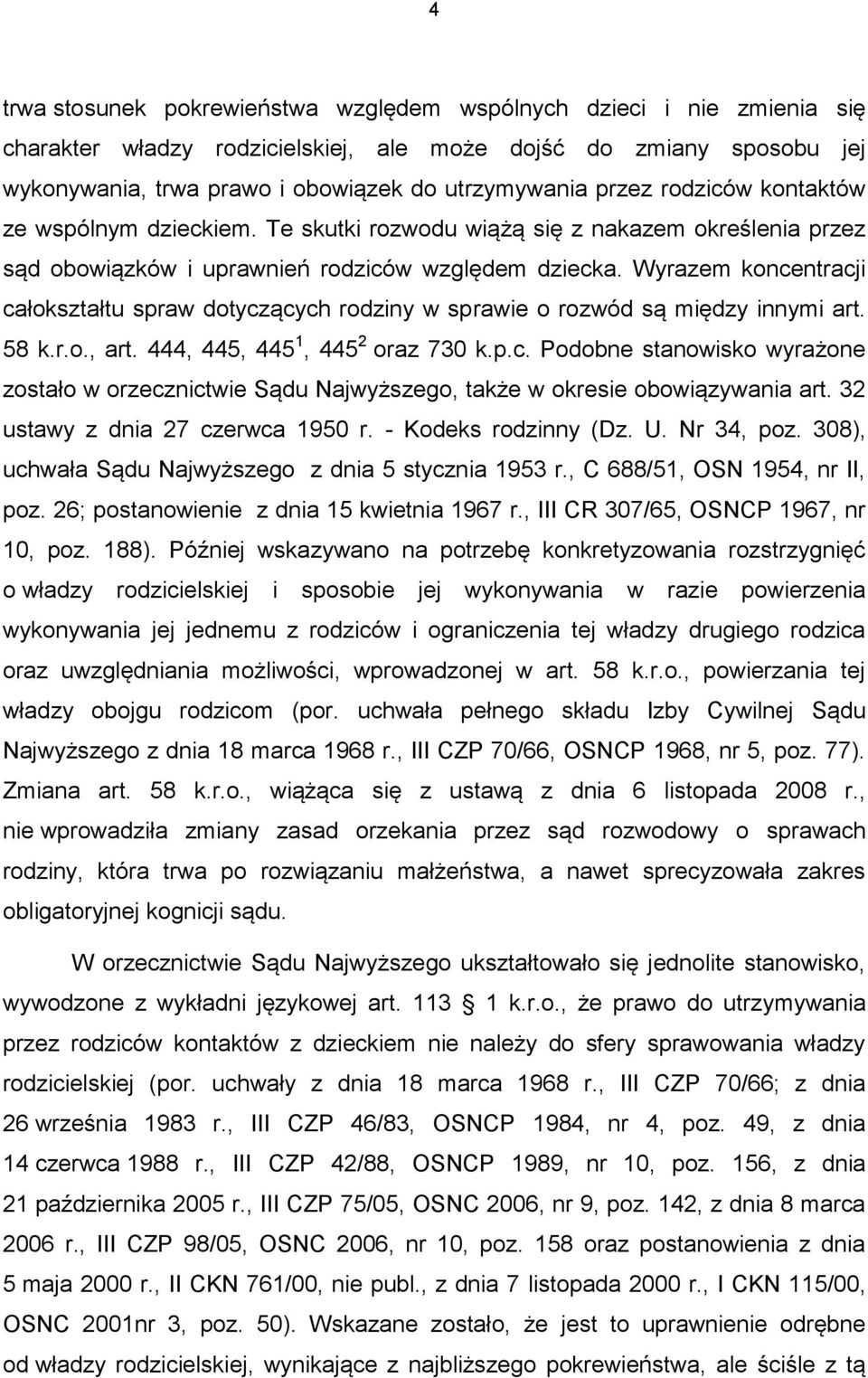 Wyrazem koncentracji całokształtu spraw dotyczących rodziny w sprawie o rozwód są między innymi art. 58 k.r.o., art. 444, 445, 445 1, 445 2 oraz 730 k.p.c. Podobne stanowisko wyrażone zostało w orzecznictwie Sądu Najwyższego, także w okresie obowiązywania art.