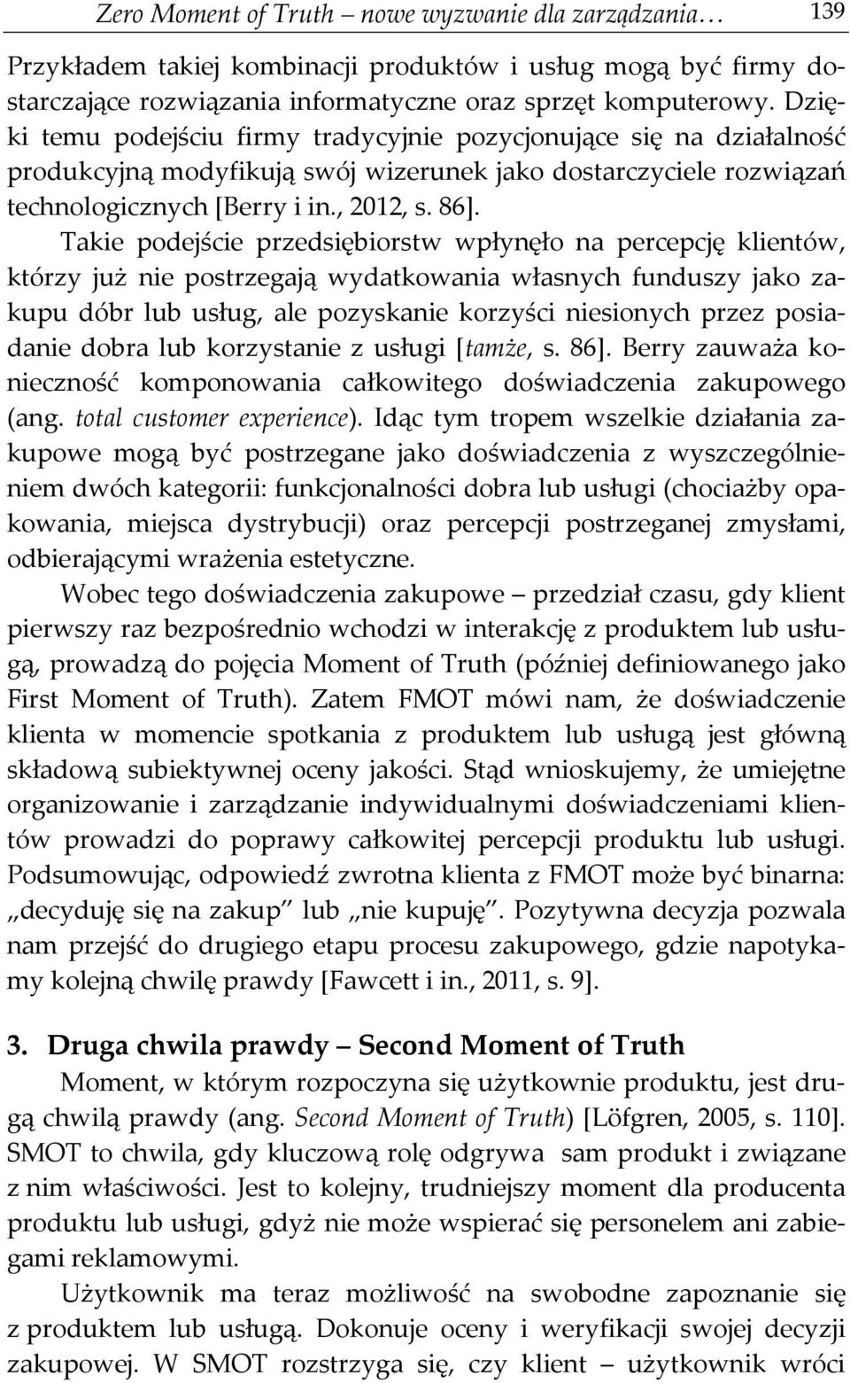 Takie podejście przedsiębiorstw wpłynęło na percepcję klientów, którzy już nie postrzegają wydatkowania własnych funduszy jako zakupu dóbr lub usług, ale pozyskanie korzyści niesionych przez