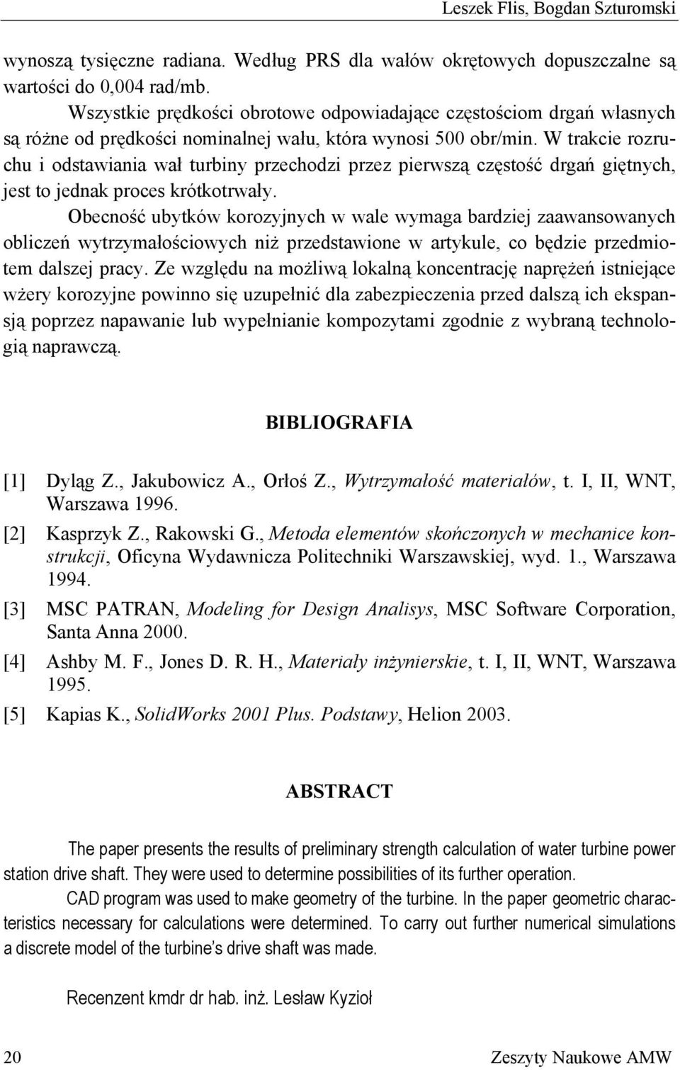 W trakcie rozruchu i odstawiania wał turbiny przechodzi przez pierwszą częstość drgań giętnych, jest to jednak proces krótkotrwały.