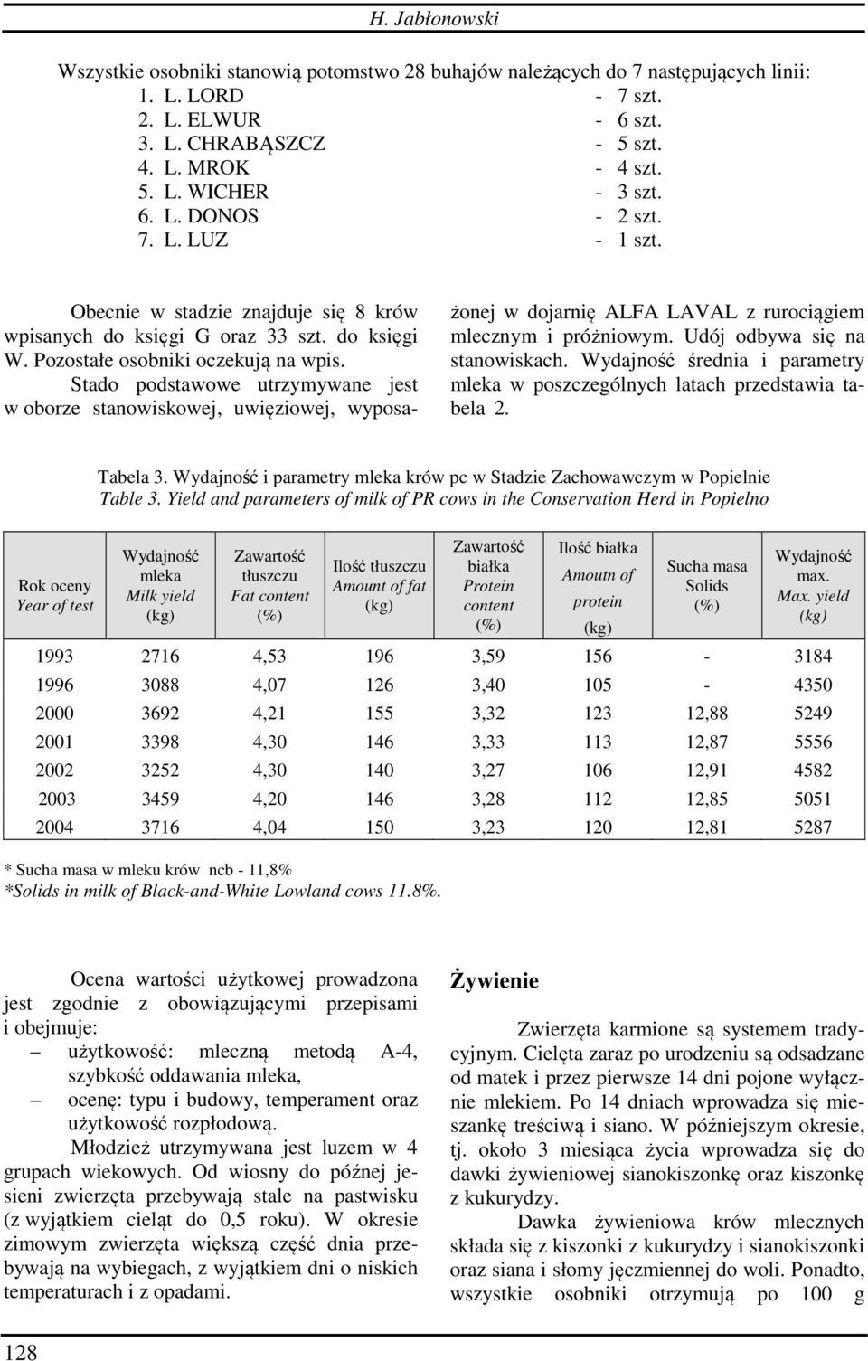 Stado podstawowe utrzymywane jest w oborze stanowiskowej, uwięziowej, wyposażonej w dojarnię ALFA LAVAL z rurociągiem mlecznym i próżniowym. Udój odbywa się na stanowiskach.