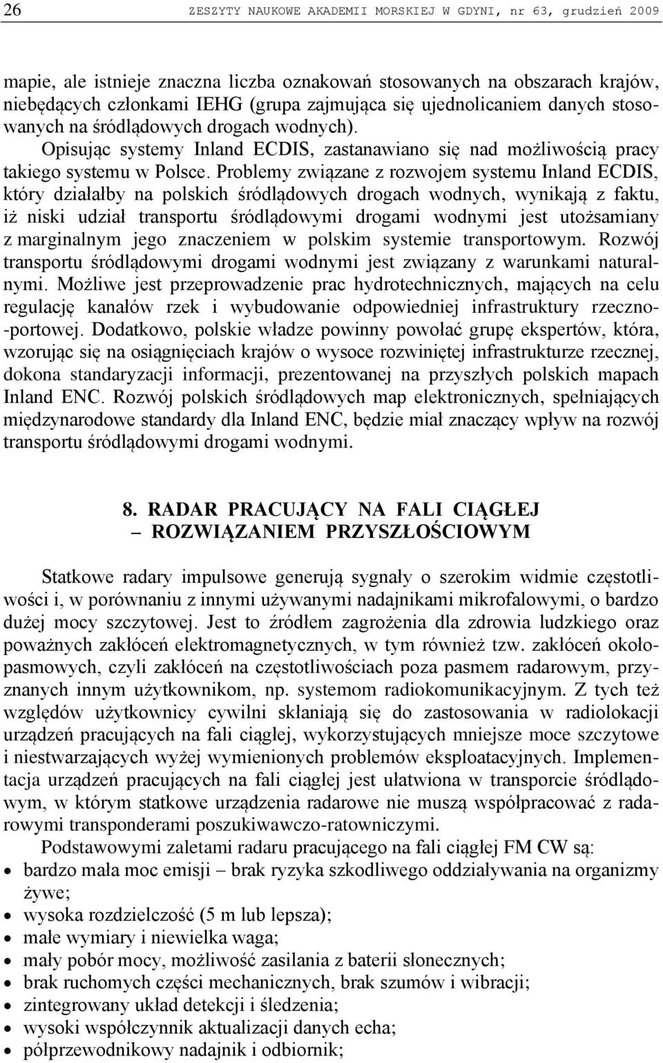 Problemy związane z rozwojem systemu Inland ECDIS, który działałby na polskich śródlądowych drogach wodnych, wynikają z faktu, iż niski udział transportu śródlądowymi drogami wodnymi jest utożsamiany