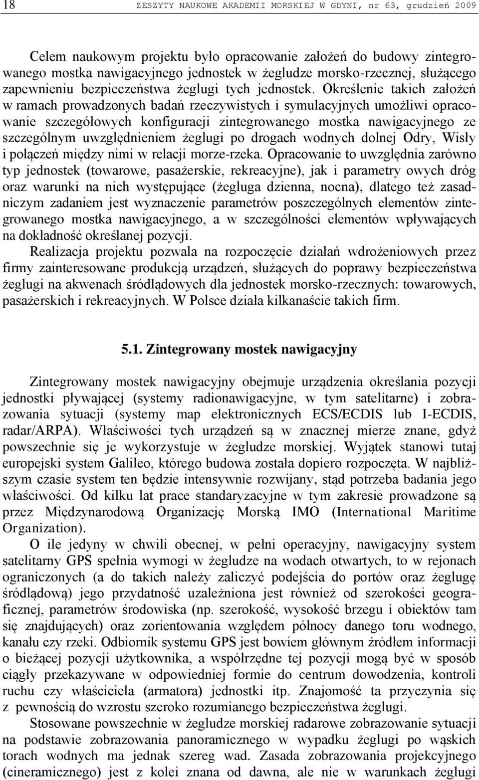 Określenie takich założeń w ramach prowadzonych badań rzeczywistych i symulacyjnych umożliwi opracowanie szczegółowych konfiguracji zintegrowanego mostka nawigacyjnego ze szczególnym uwzględnieniem