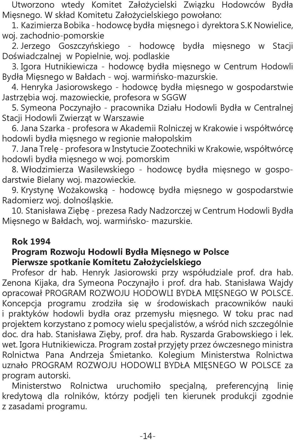 Igora Hutnikiewicza - hodowcę bydła mięsnego w Centrum Hodowli Bydła Mięsnego w Bałdach - woj. warmińsko-mazurskie. 4. Henryka Jasiorowskego - hodowcę bydła mięsnego w gospodarstwie Jastrzębia woj.