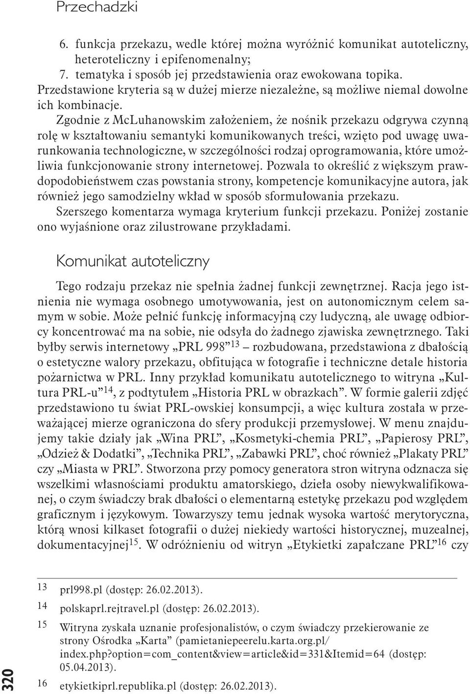 Zgodnie z McLuhanowskim założeniem, że nośnik przekazu odgrywa czynną rolę w kształtowaniu semantyki komunikowanych treści, wzięto pod uwagę uwarunkowania technologiczne, w szczególności rodzaj