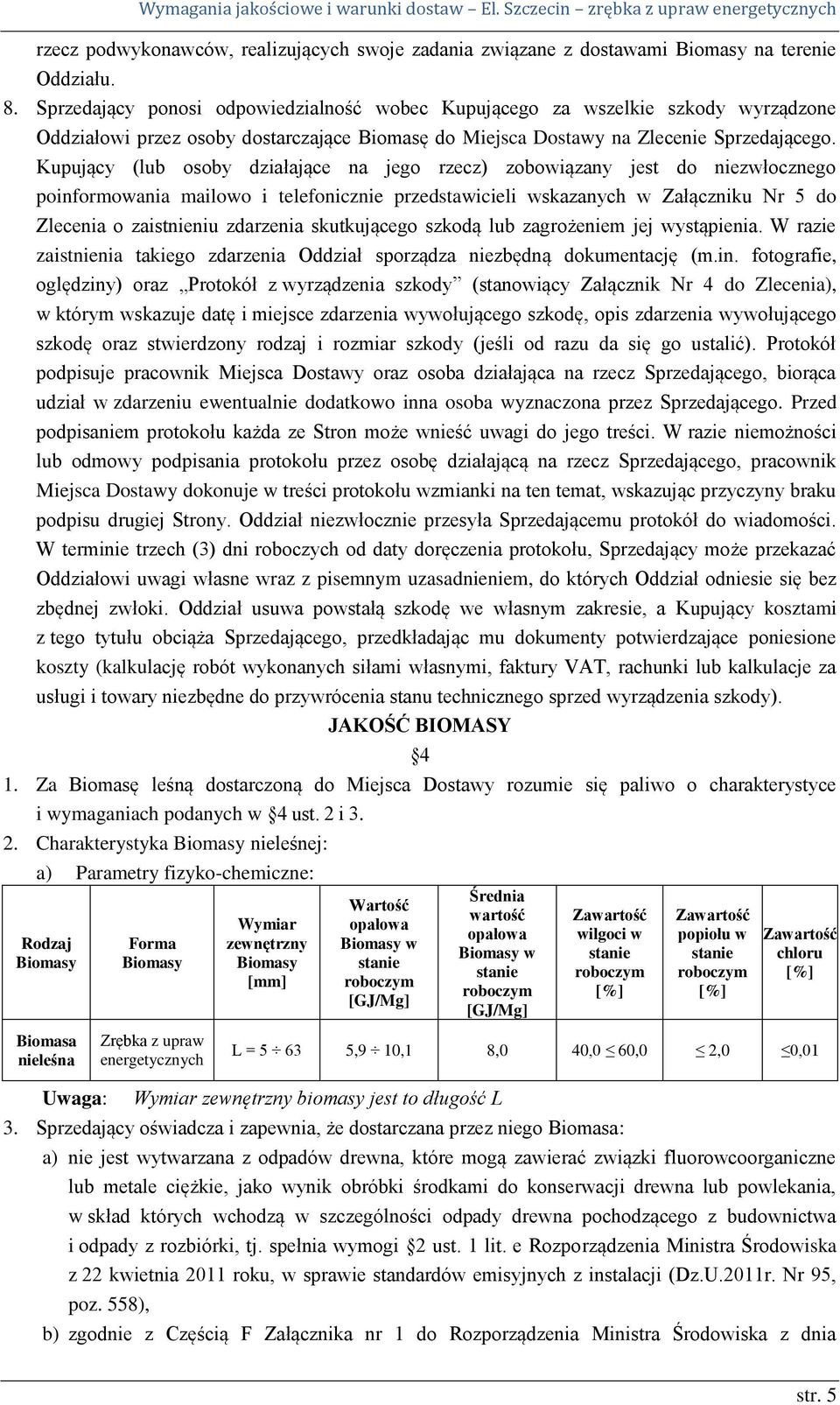 Kupujący (lub osoby działające na jego rzecz) zobowiązany jest do niezwłocznego poinformowania mailowo i telefonicznie przedstawicieli wskazanych w Załączniku Nr 5 do Zlecenia o zaistnieniu zdarzenia