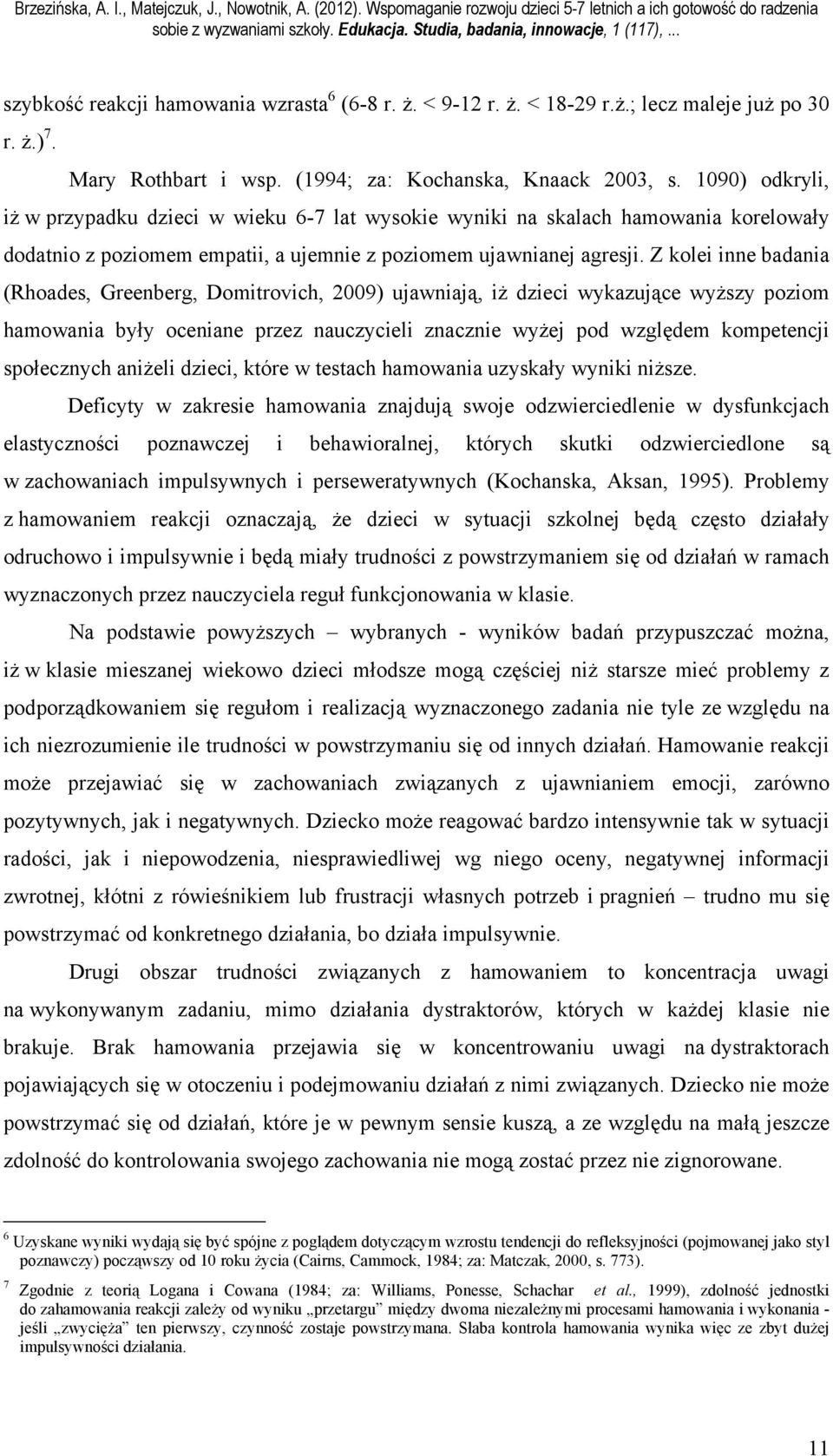 Z kolei inne badania (Rhoades, Greenberg, Domitrovich, 2009) ujawniają, iż dzieci wykazujące wyższy poziom hamowania były oceniane przez nauczycieli znacznie wyżej pod względem kompetencji
