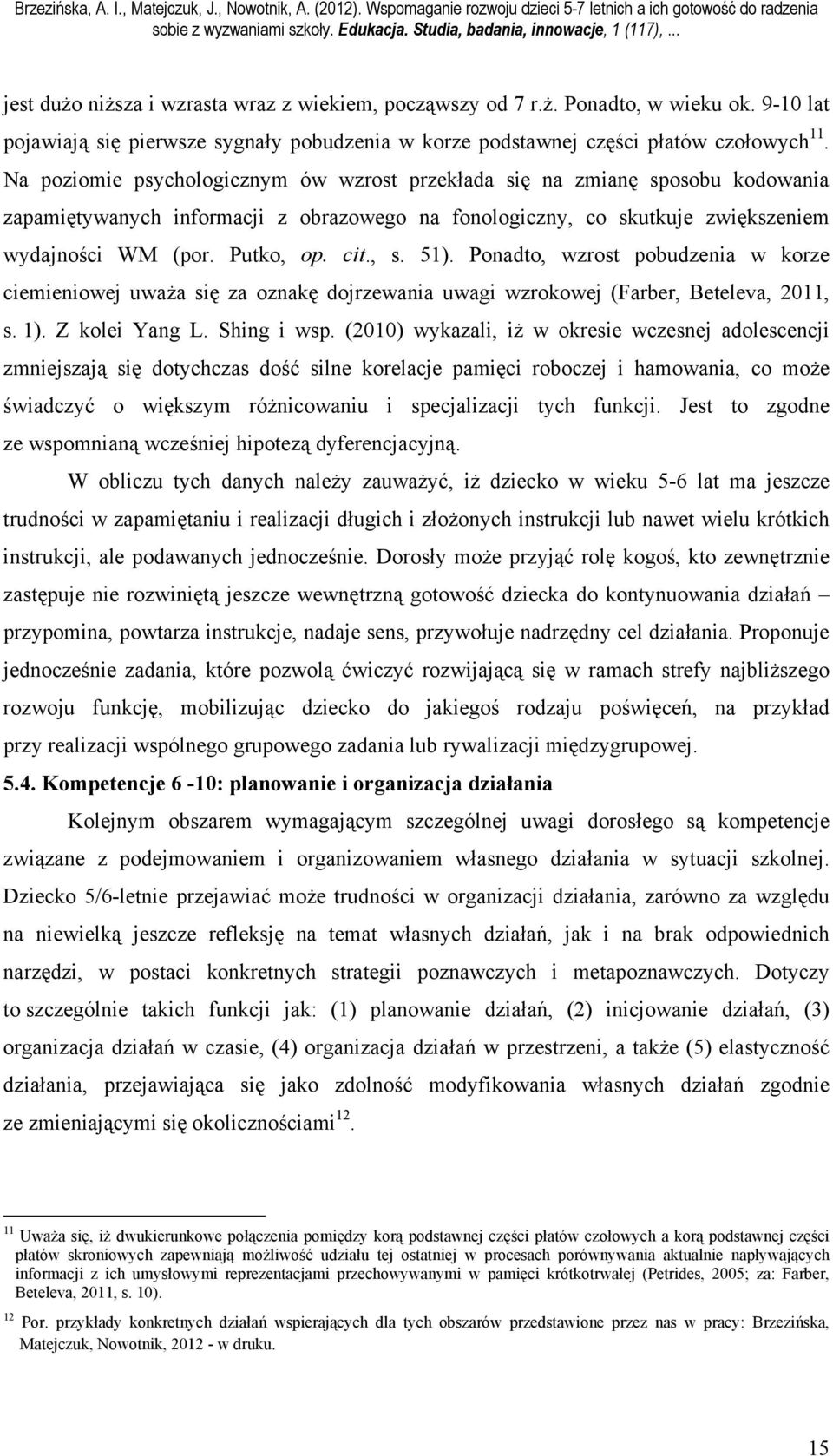 , s. 51). Ponadto, wzrost pobudzenia w korze ciemieniowej uważa się za oznakę dojrzewania uwagi wzrokowej (Farber, Beteleva, 2011, s. 1). Z kolei Yang L. Shing i wsp.