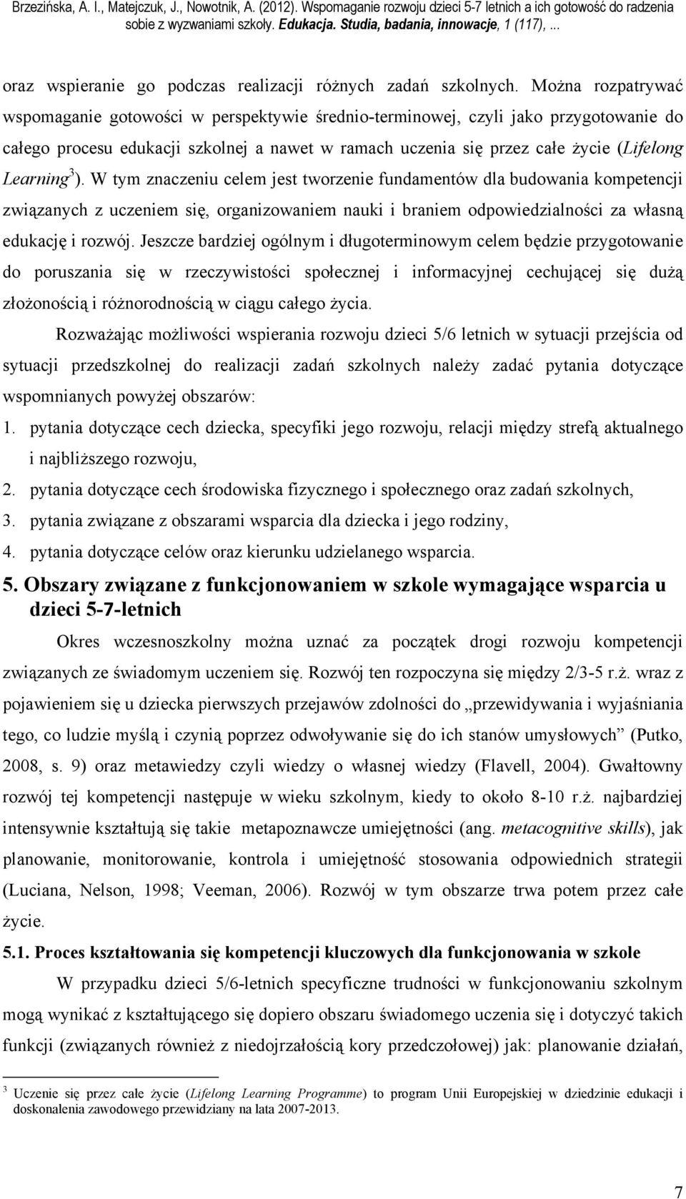 Learning 3 ). W tym znaczeniu celem jest tworzenie fundamentów dla budowania kompetencji związanych z uczeniem się, organizowaniem nauki i braniem odpowiedzialności za własną edukację i rozwój.