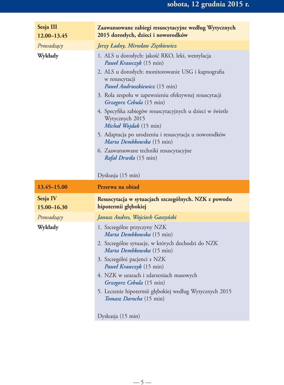 Rola zespołu w zapewnieniu efektywnej resuscytacji Grzegorz Cebula (15 min) 4. Specyfika zabiegów resuscytacyjnych u dzieci w świetle Wytycznych 2015 Michał Wojdak (15 min) 5.