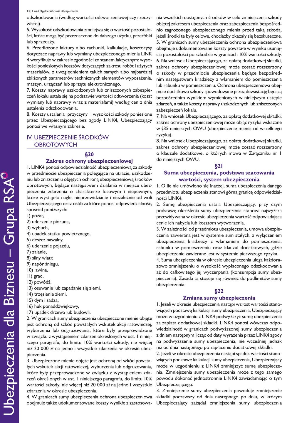 Przedłożone faktury albo rachunki, kalkulacje, kosztorysy dotyczące naprawy lub wymiany ubezpieczonego mienia LINK 4 weryfikuje w zakresie zgodności ze stanem faktycznym: wysokości poniesionych