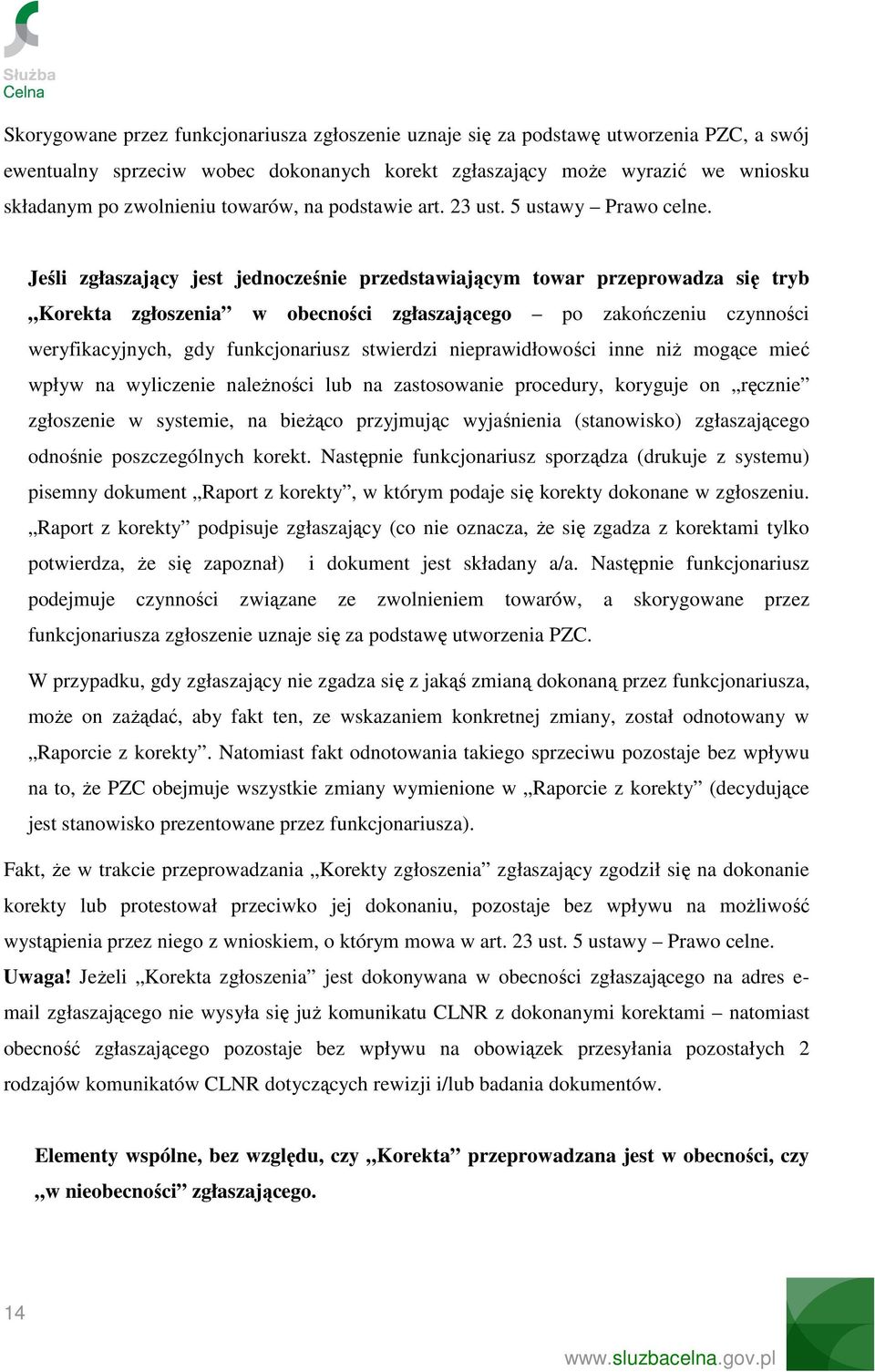 Jeśli zgłaszający jest jednocześnie przedstawiającym towar przeprowadza się tryb Korekta zgłoszenia w obecności zgłaszającego po zakończeniu czynności weryfikacyjnych, gdy funkcjonariusz stwierdzi