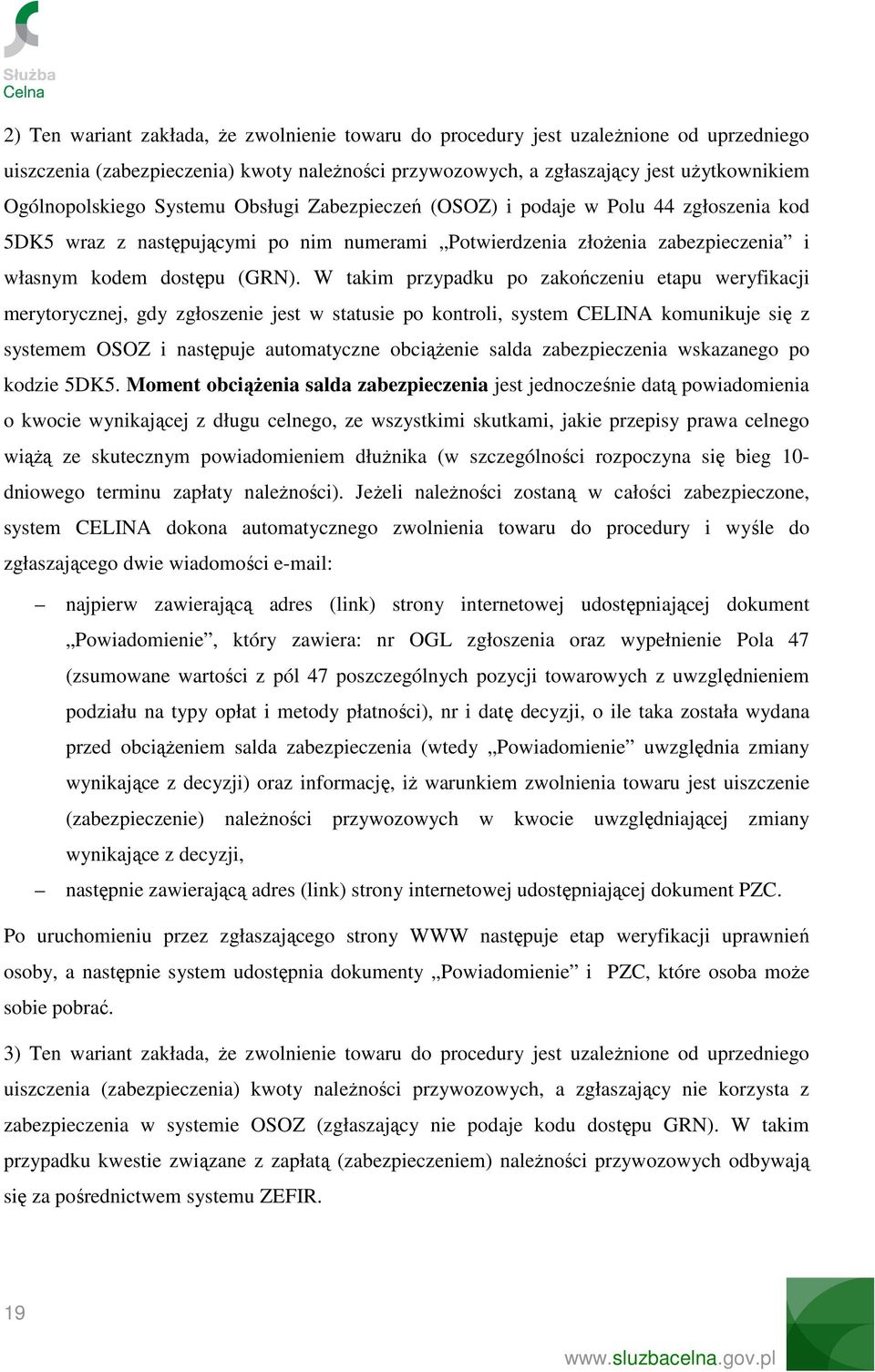 W takim przypadku po zakończeniu etapu weryfikacji merytorycznej, gdy zgłoszenie jest w statusie po kontroli, system CELINA komunikuje się z systemem OSOZ i następuje automatyczne obciąŝenie salda