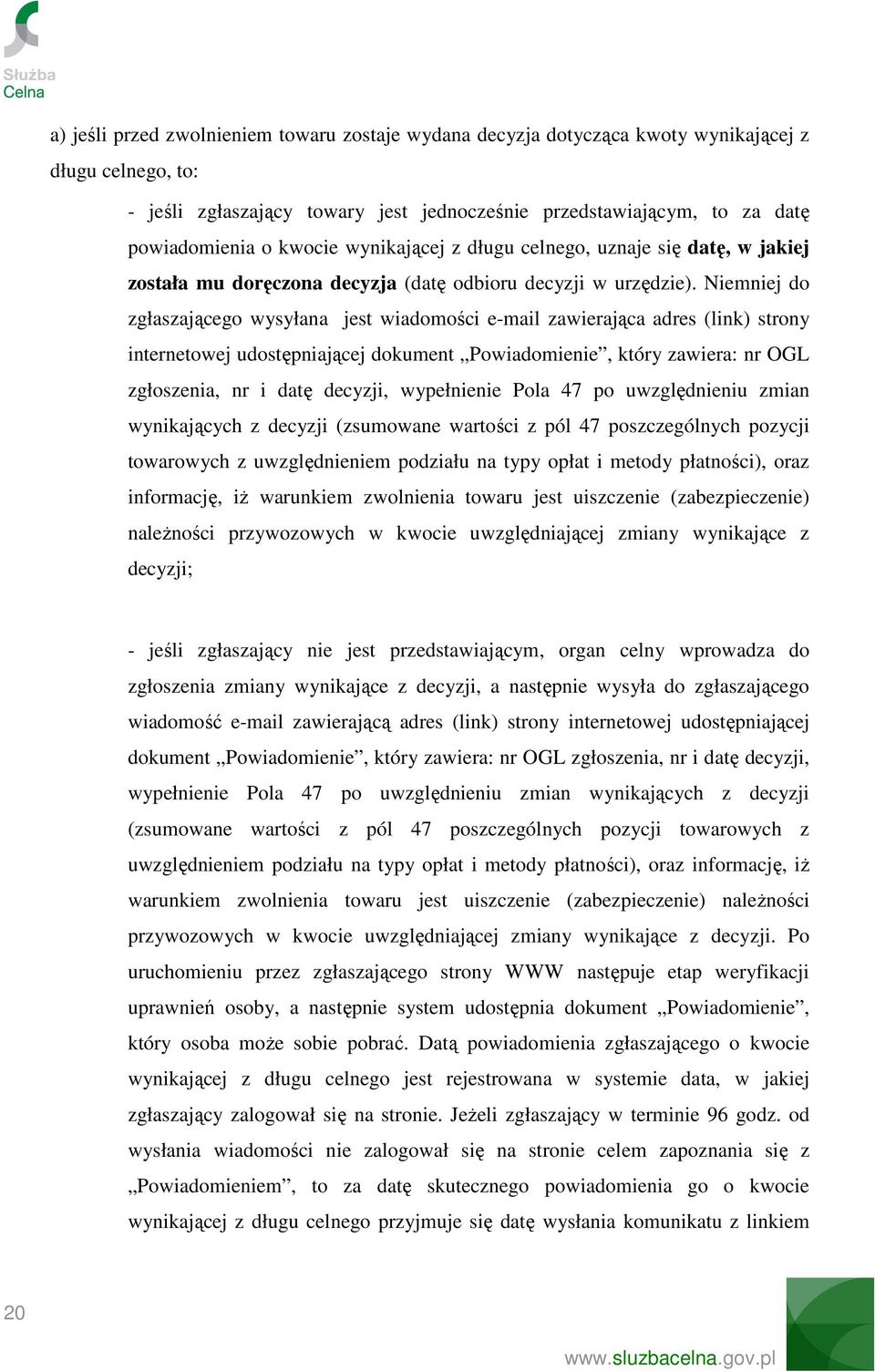 Niemniej do zgłaszającego wysyłana jest wiadomości e-mail zawierająca adres (link) strony internetowej udostępniającej dokument Powiadomienie, który zawiera: nr OGL zgłoszenia, nr i datę decyzji,