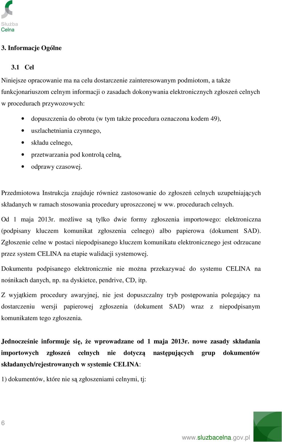 przywozowych: dopuszczenia do obrotu (w tym takŝe procedura oznaczona kodem 49), uszlachetniania czynnego, składu celnego, przetwarzania pod kontrolą celną, odprawy czasowej.