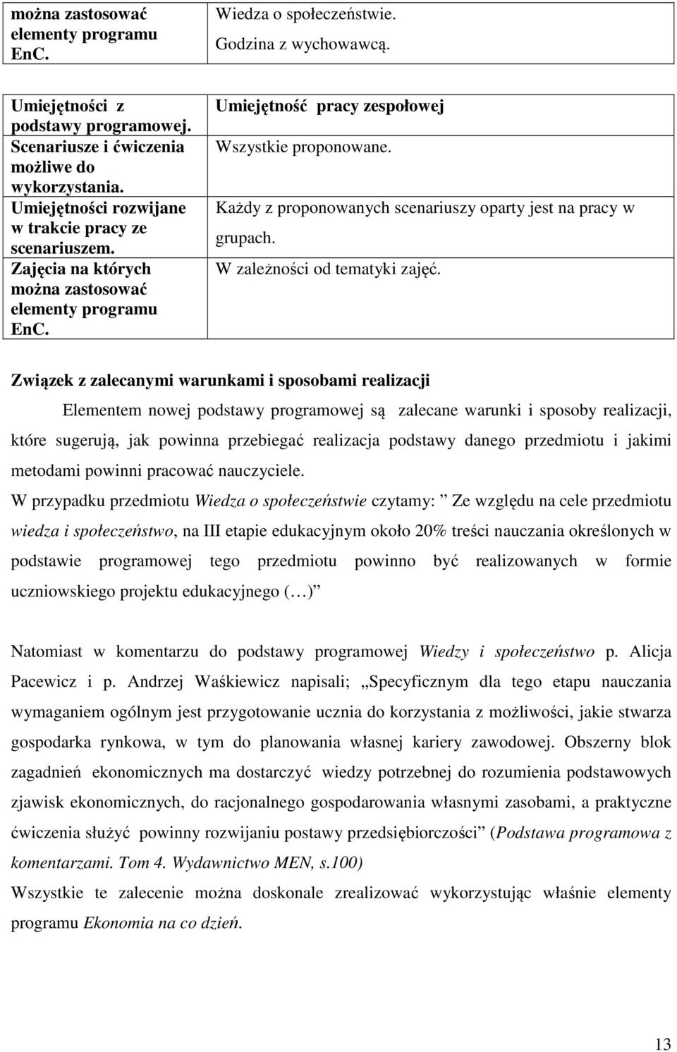 Związek z zalecanymi warunkami i sposobami realizacji Elementem nowej podstawy programowej są zalecane warunki i sposoby realizacji, które sugerują, jak powinna przebiegać realizacja podstawy danego