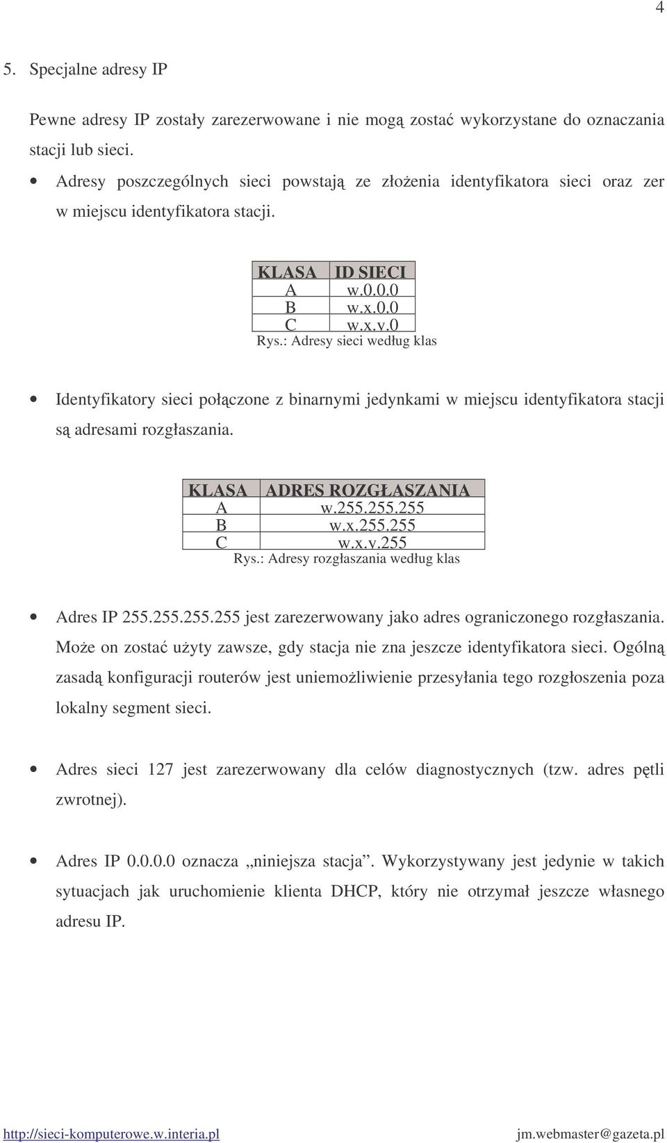 : Adresy sieci według klas Identyfikatory sieci połczone z binarnymi jedynkami w miejscu identyfikatora stacji s adresami rozgłaszania. KLASA ADRES ROZGŁASZANIA A w.255.255.255 B w.x.255.255 C w.x.y.255 Rys.