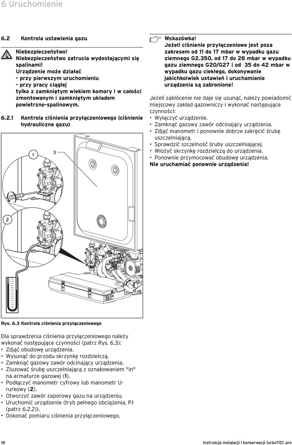 1 Kontrola ciśnienia przyłączeniowego (ciśnienie hydrauliczne gazu) 1 3 h Wskazówka! Jeżeli ciśnienie przyłączeniowe jest poza zakresem od 11 do 17 mbar w wypadku gazu ziemnego G2.