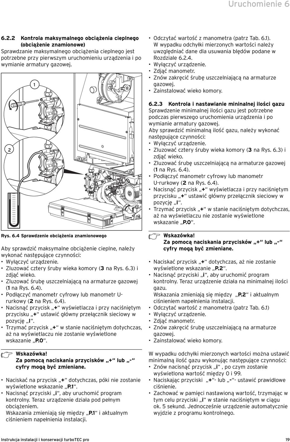 2 1 Rys. 6.4 Sprawdzenie obciążenia znamionowego Aby sprawdzić maksymalne obciążenie cieplne, należy wykonać następujące czynności: Wyłączyć urządzenie. Zluzować cztery śruby wieka komory (3 na Rys.