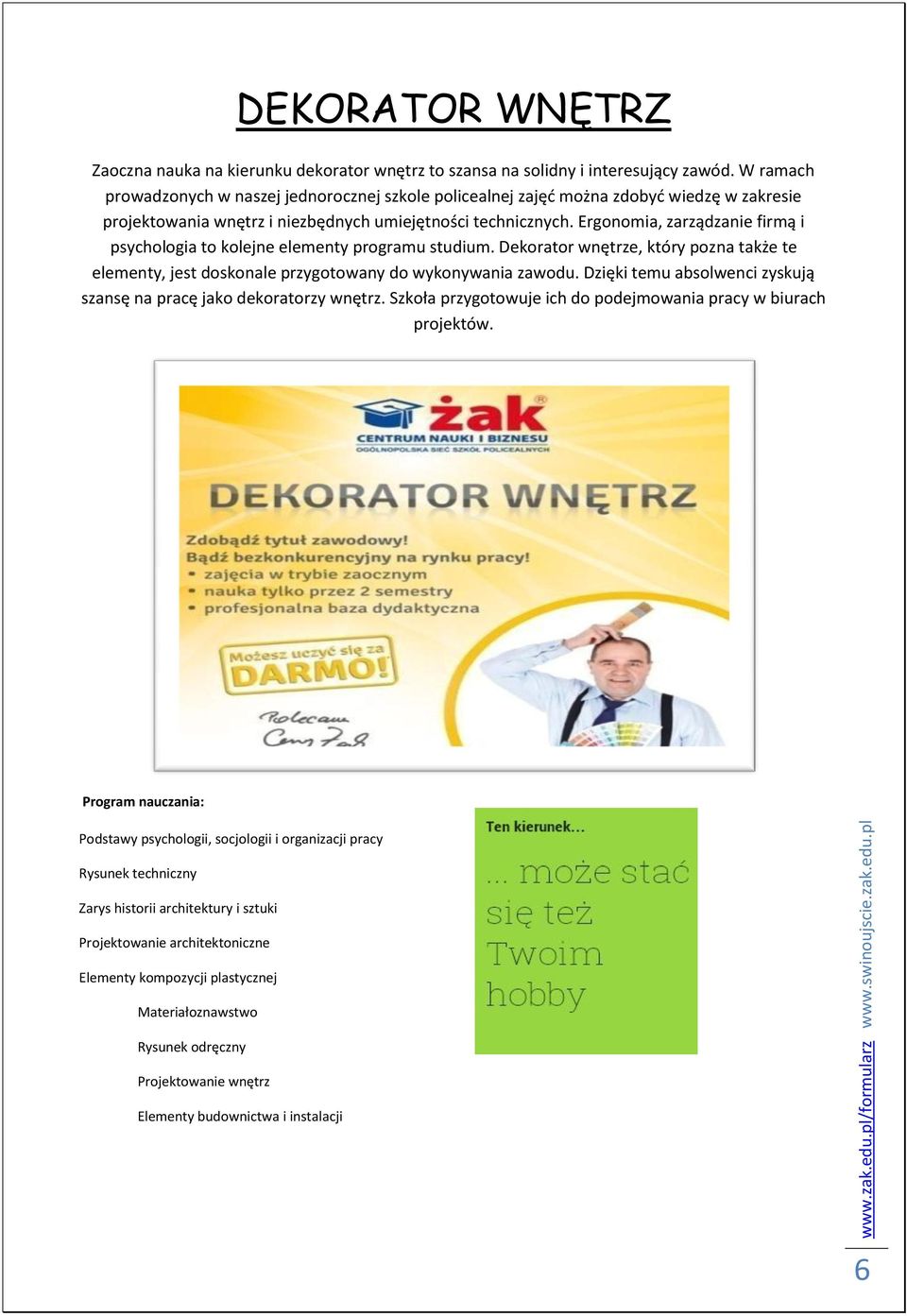 Ergonomia, zarządzanie firmą i psychologia to kolejne elementy programu studium. Dekorator wnętrze, który pozna także te elementy, jest doskonale przygotowany do wykonywania zawodu.