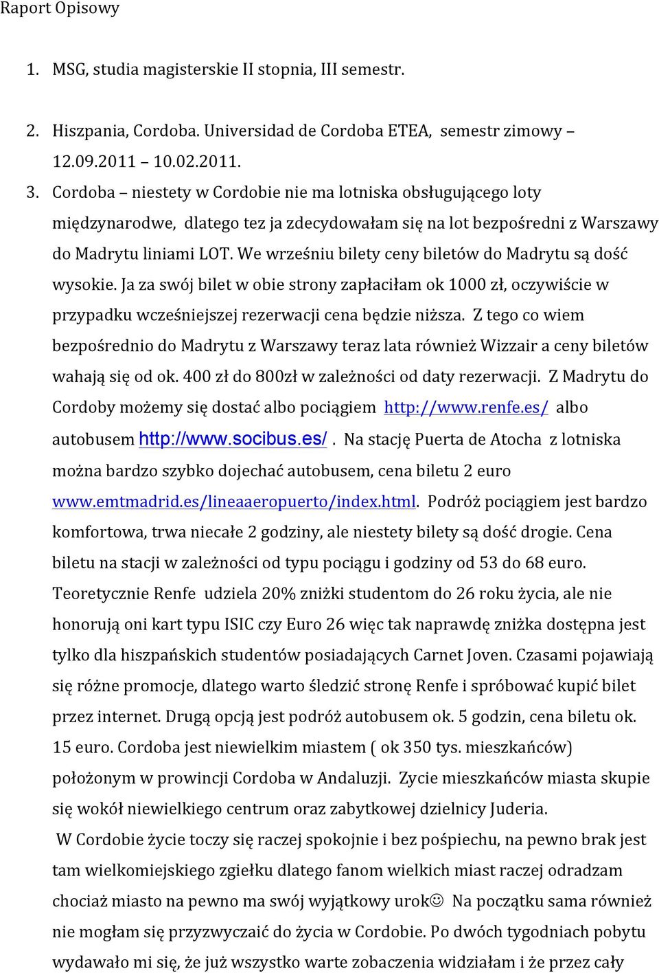 We wrześniu bilety ceny biletów do Madrytu są dość wysokie. Ja za swój bilet w obie strony zapłaciłam ok 1000 zł, oczywiście w przypadku wcześniejszej rezerwacji cena będzie niższa.