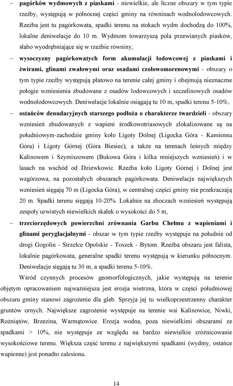 Wydmom towarzyszą pola przewianych piasków, słabo wyodrębniające się w rzeźbie równiny, wysoczyzny pagórkowatych form akumulacji lodowcowej z piaskami i żwirami, glinami zwałowymi oraz osadami