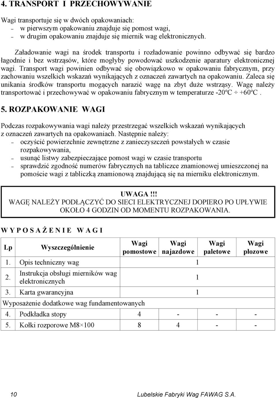 Transport wagi powinien odbywać się obowiązkowo w opakowaniu fabrycznym, przy zachowaniu wszelkich wskazań wynikających z oznaczeń zawartych na opakowaniu.