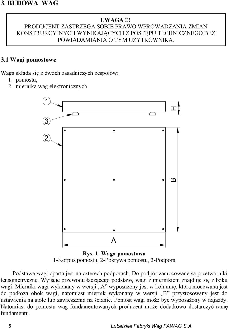 Do podpór zamocowane są przetworniki tensometryczne. Wyjście przewodu łączącego podstawę wagi z miernikiem znajduje się z boku wagi.