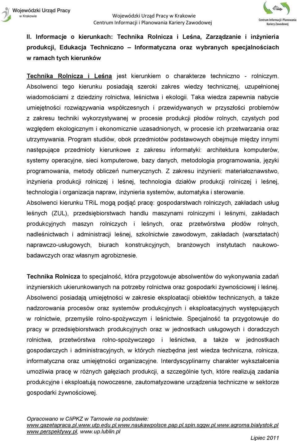 Taka wiedza zapewnia nabycie umiejętności rozwiązywania współczesnych i przewidywanych w przyszłości problemów z zakresu techniki wykorzystywanej w procesie produkcji płodów rolnych, czystych pod