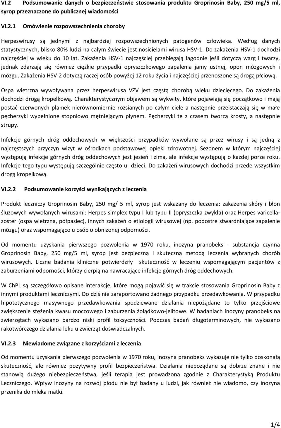 Zakażenia HSV-1 najczęściej przebiegają łagodnie jeśli dotyczą warg i twarzy, jednak zdarzają się również ciężkie przypadki opryszczkowego zapalenia jamy ustnej, opon mózgowych i mózgu.