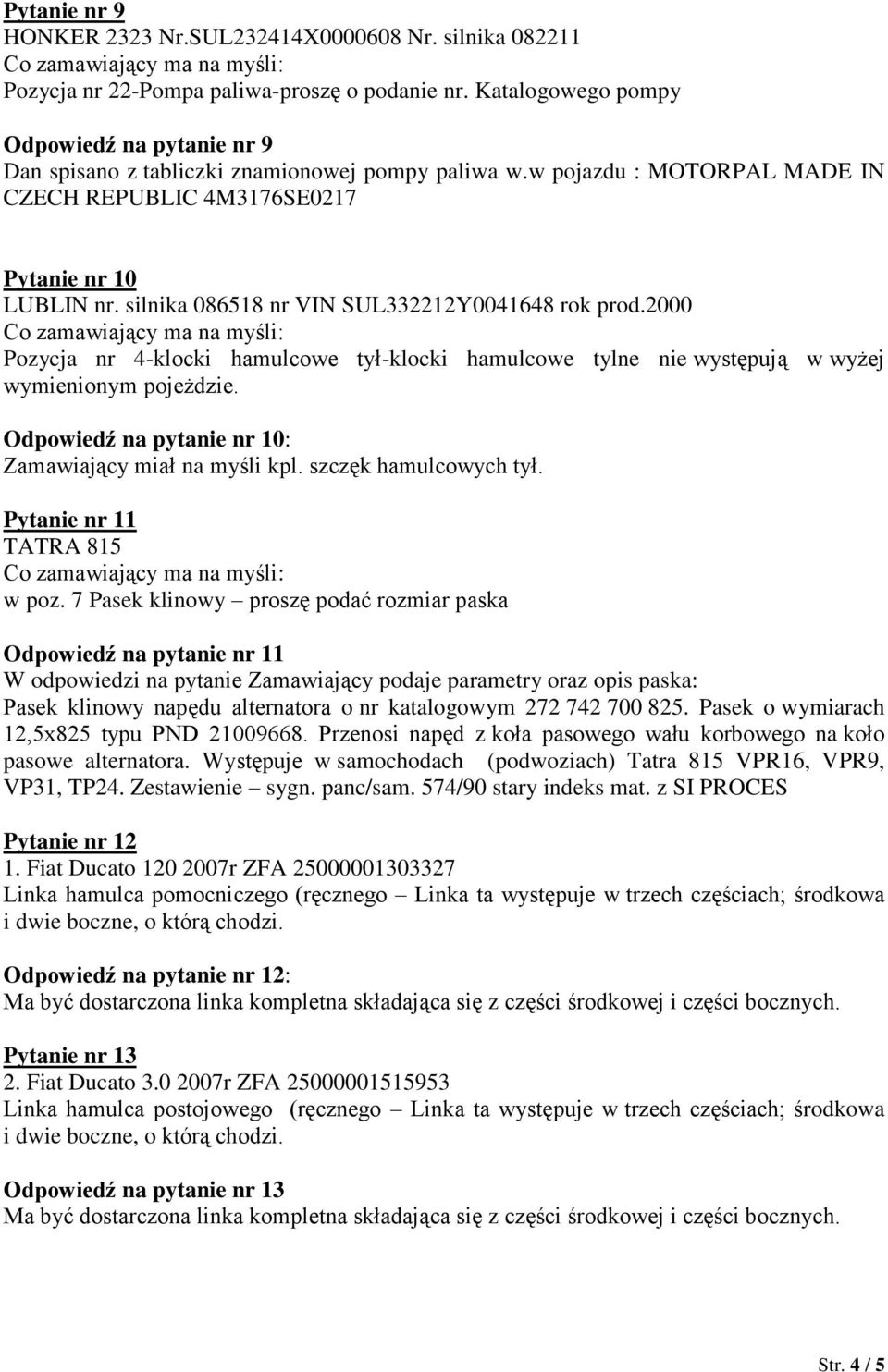 silnika 086518 nr VIN SUL332212Y0041648 rok prod.2000 Pozycja nr 4-klocki hamulcowe tył-klocki hamulcowe tylne nie występują w wyżej wymienionym pojeżdzie.