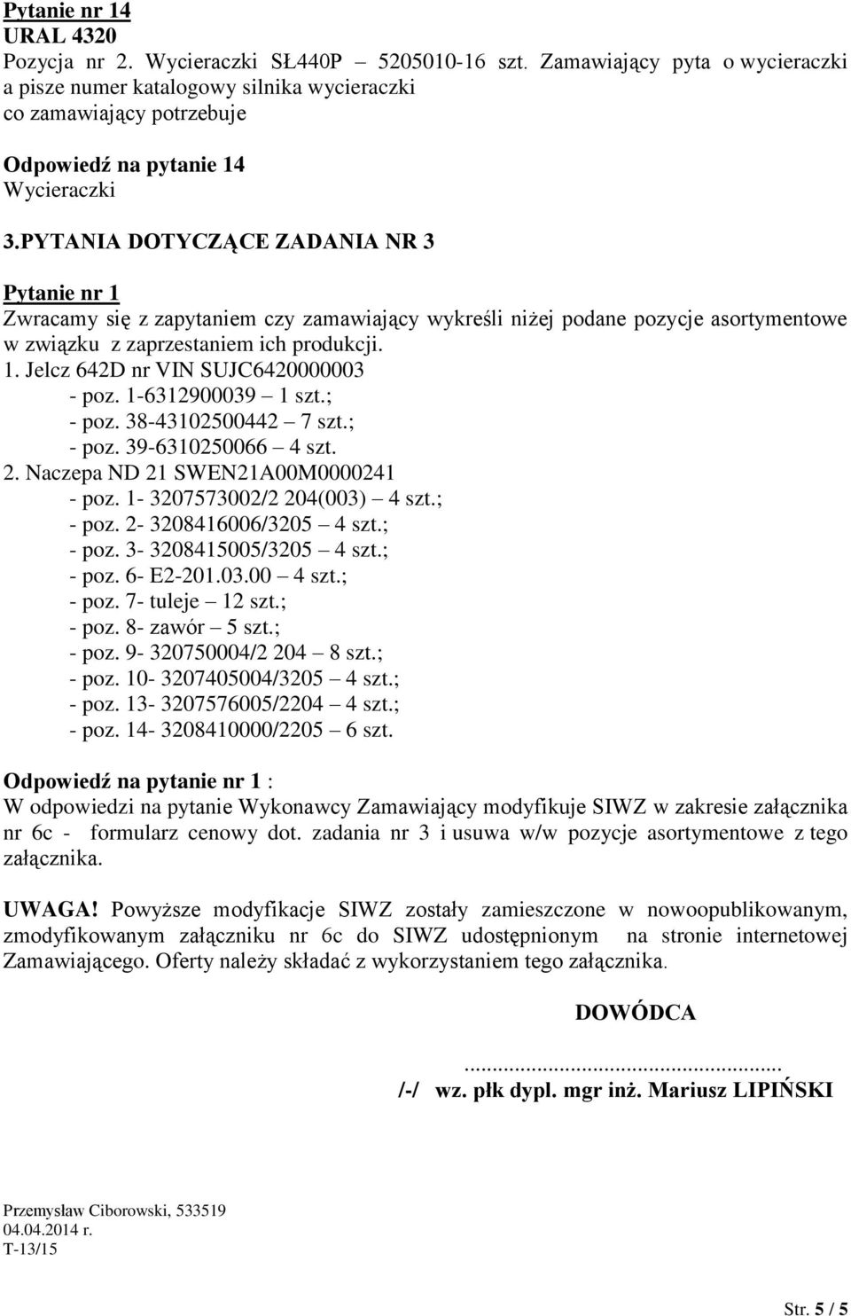 PYTANIA DOTYCZĄCE ZADANIA NR 3 Zwracamy się z zapytaniem czy zamawiający wykreśli niżej podane pozycje asortymentowe w związku z zaprzestaniem ich produkcji. 1. Jelcz 642D nr VIN SUJC6420000003 - poz.