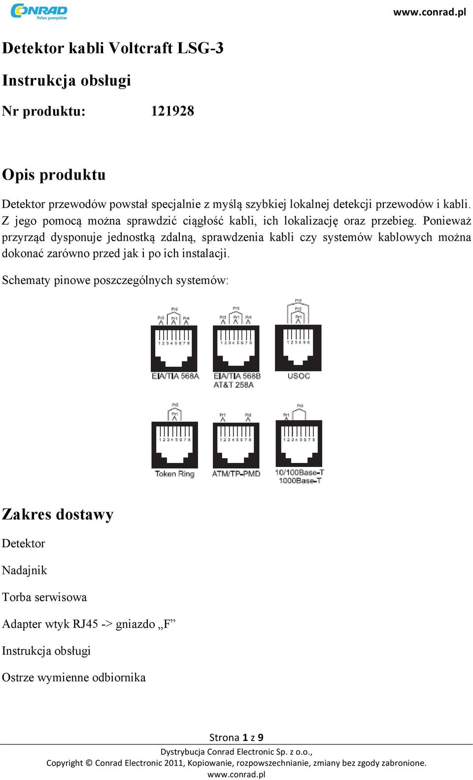 Ponieważ przyrząd dysponuje jednostką zdalną, sprawdzenia kabli czy systemów kablowych można dokonać zarówno przed jak i po ich instalacji.