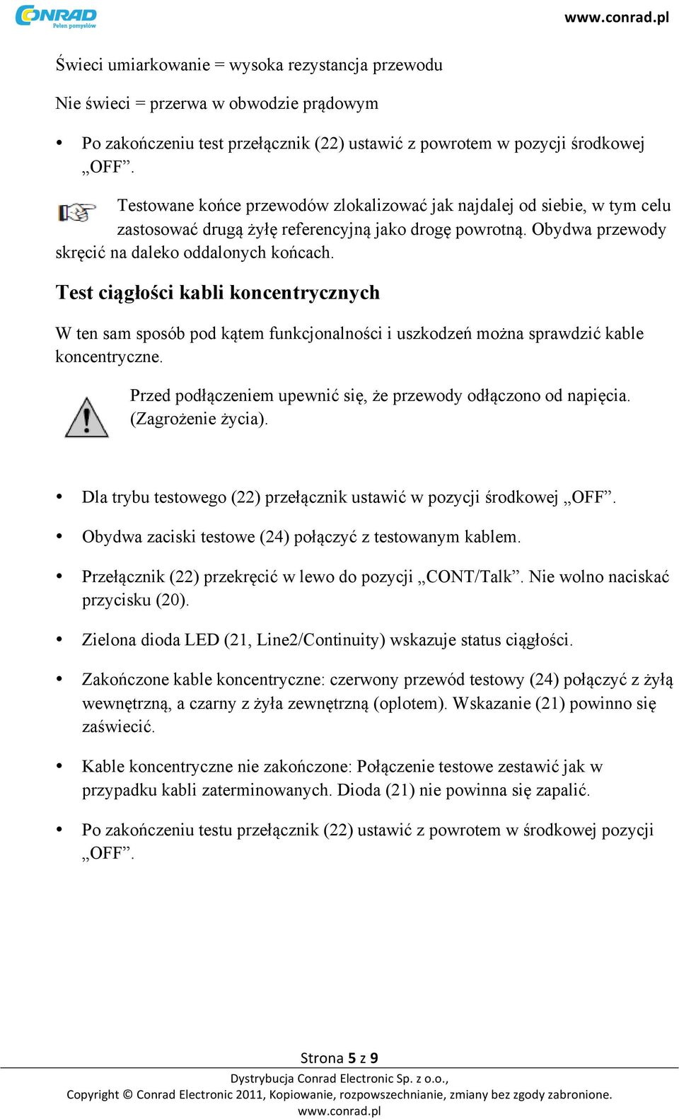 Test ciągłości kabli koncentrycznych W ten sam sposób pod kątem funkcjonalności i uszkodzeń można sprawdzić kable koncentryczne. Przed podłączeniem upewnić się, że przewody odłączono od napięcia.