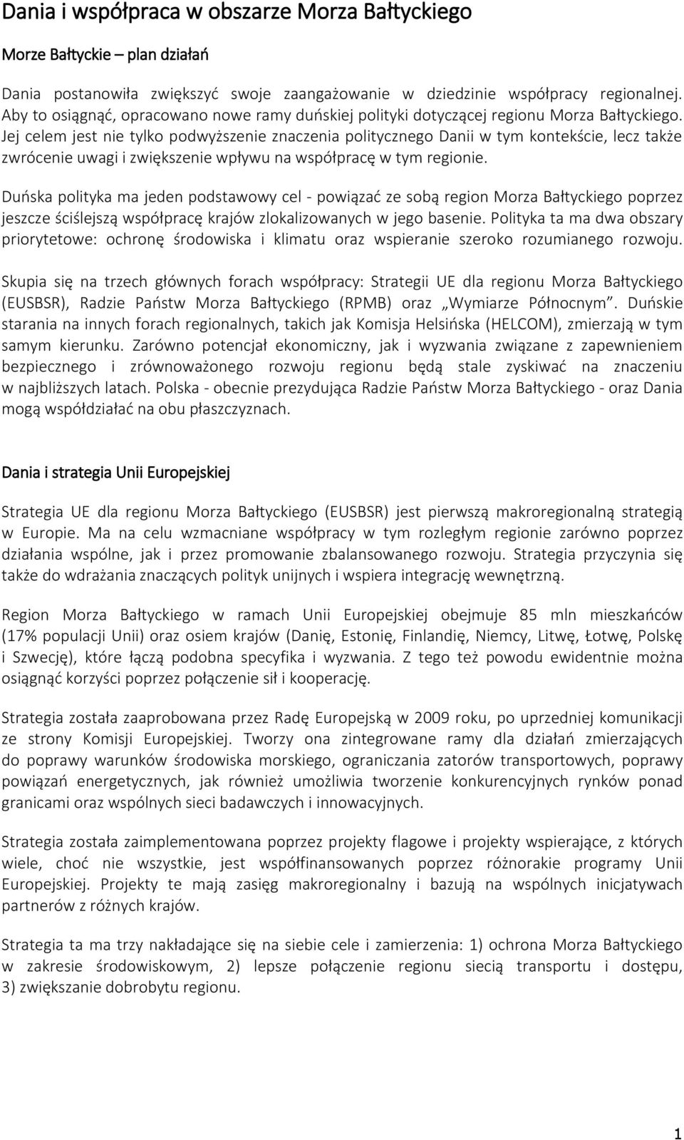 Jej celem jest nie tylko podwyższenie znaczenia politycznego Danii w tym kontekście, lecz także zwrócenie uwagi i zwiększenie wpływu na współpracę w tym regionie.