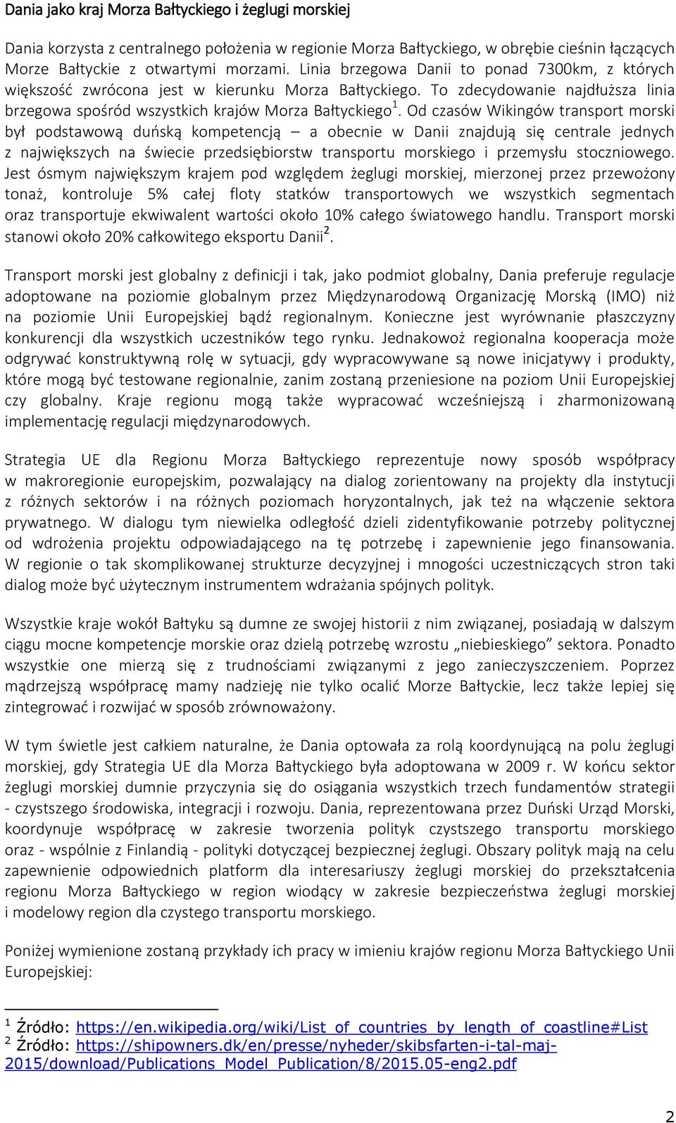 Od czasów Wikingów transport morski był podstawową duńską kompetencją a obecnie w Danii znajdują się centrale jednych z największych na świecie przedsiębiorstw transportu morskiego i przemysłu