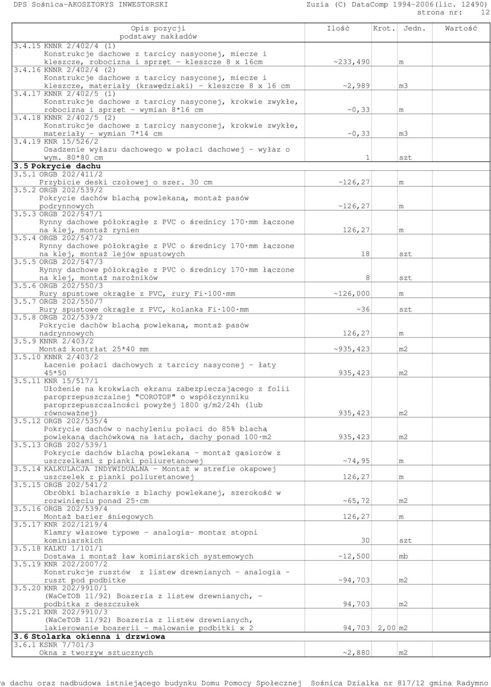 30 cm ~126,27 m 3.5.2 ORGB 202/539/2 Pokrycie dachów blachą powlekaną, montaŝ pasów podrynnowych ~126,27 m 3.5.3 ORGB 202/547/1 na klej, montaŝ rynien 126,27 m 3.5.4 ORGB 202/547/2 na klej, montaŝ lejów spustowych 18 szt 3.