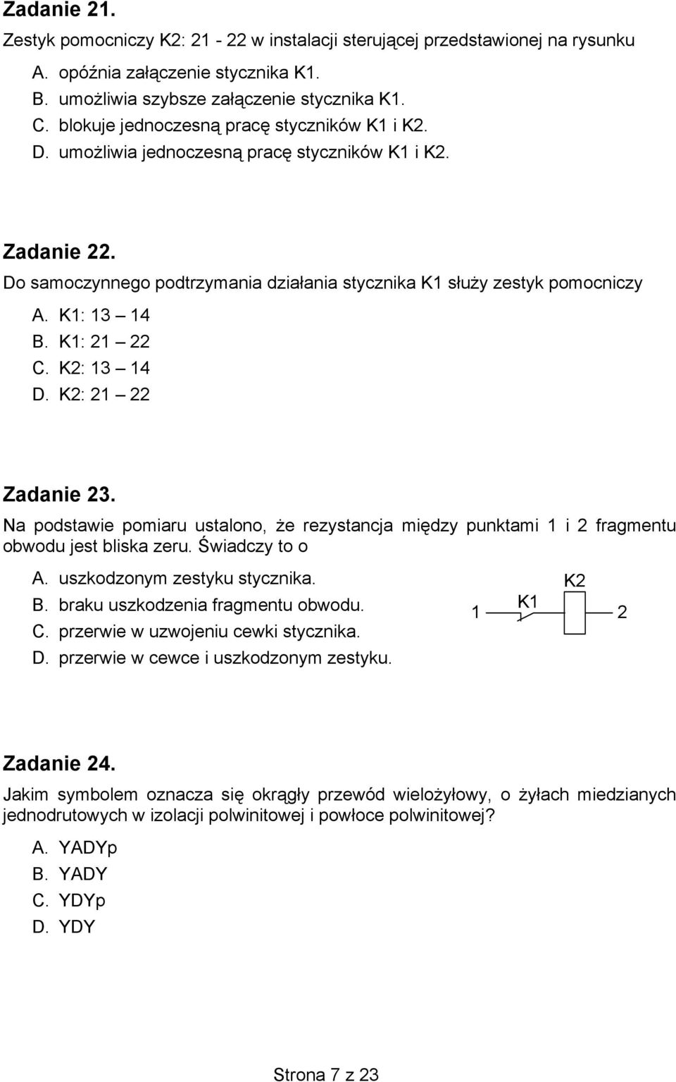 K1: 21 22 C. K2: 13 14 D. K2: 21 22 Zadanie 23. Na podstawie pomiaru ustalono, że rezystancja między punktami 1 i 2 fragmentu obwodu jest bliska zeru. Świadczy to o A. uszkodzonym zestyku stycznika.