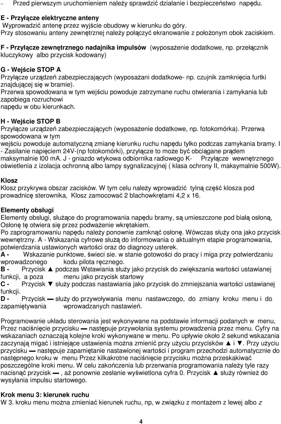 przełącznik kluczykowy albo przycisk kodowany) G - Wejście STOP A Przyłącze urządzeń zabezpieczających (wyposażani dodatkowe- np. czujnik zamknięcia furtki znajdującej się w bramie).