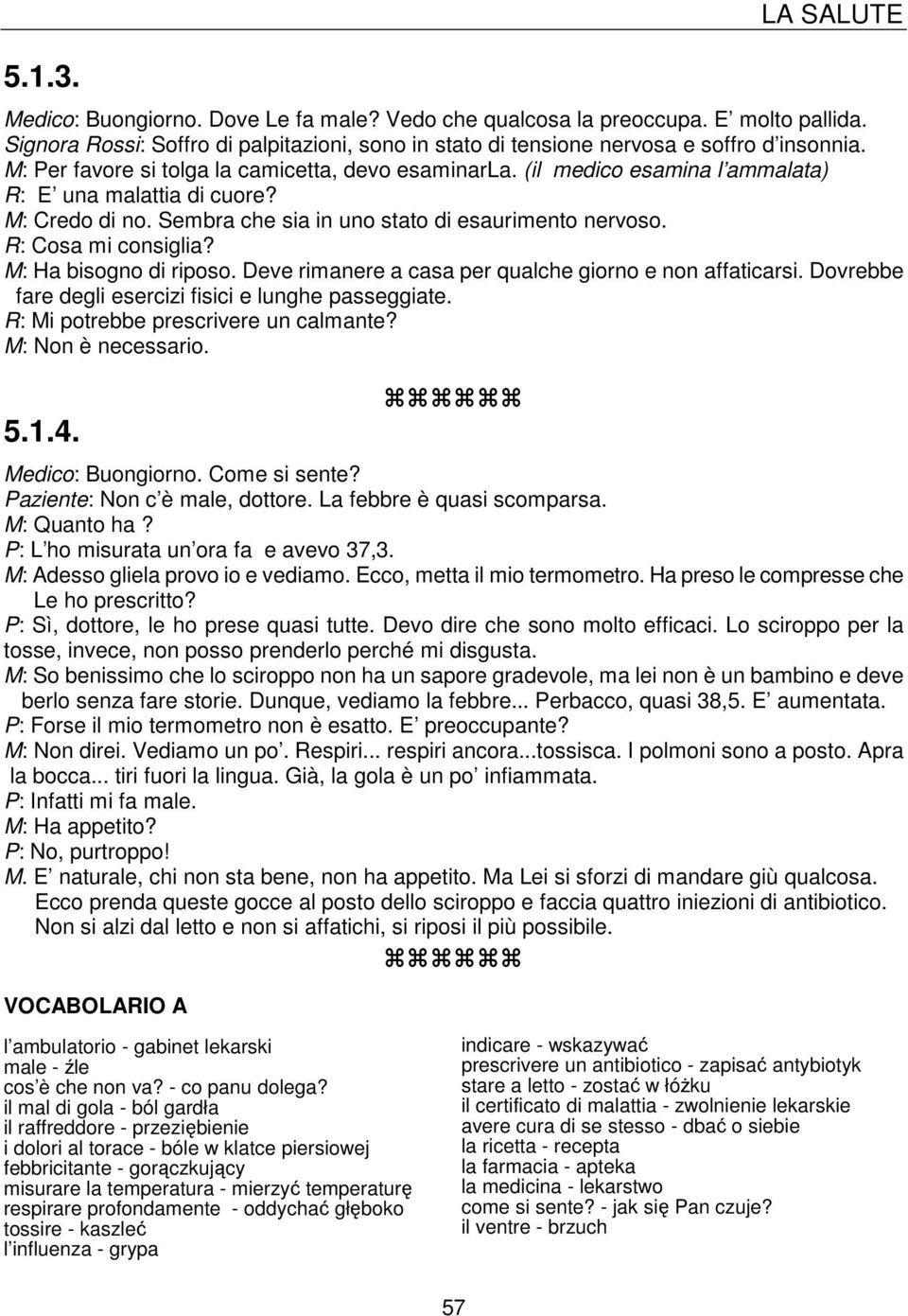 R: Cosa mi consiglia? M: Ha bisogno di riposo. Deve rimanere a casa per qualche giorno e non affaticarsi. Dovrebbe fare degli esercizi fisici e lunghe passeggiate.
