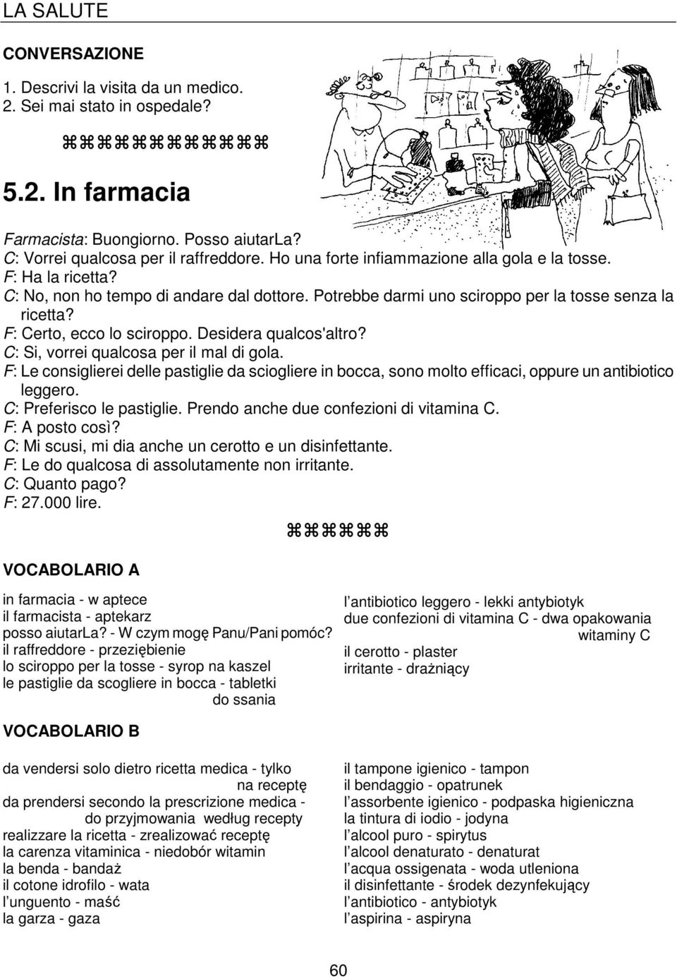 Desidera qualcos'altro? C: Si, vorrei qualcosa per il mal di gola. F: Le consiglierei delle pastiglie da sciogliere in bocca, sono molto efficaci, oppure un antibiotico leggero.